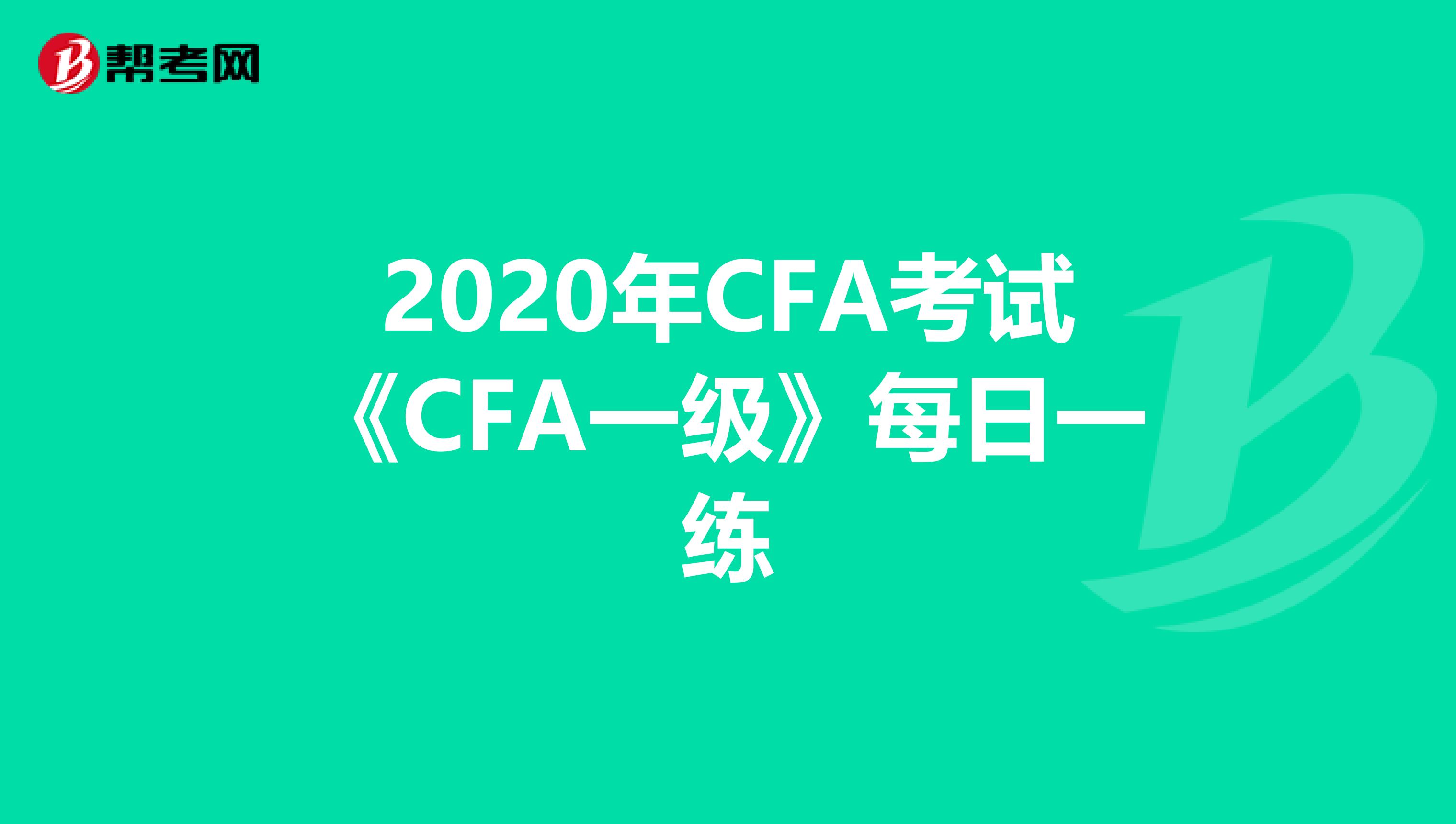 2020年CFA考试《CFA一级》每日一练