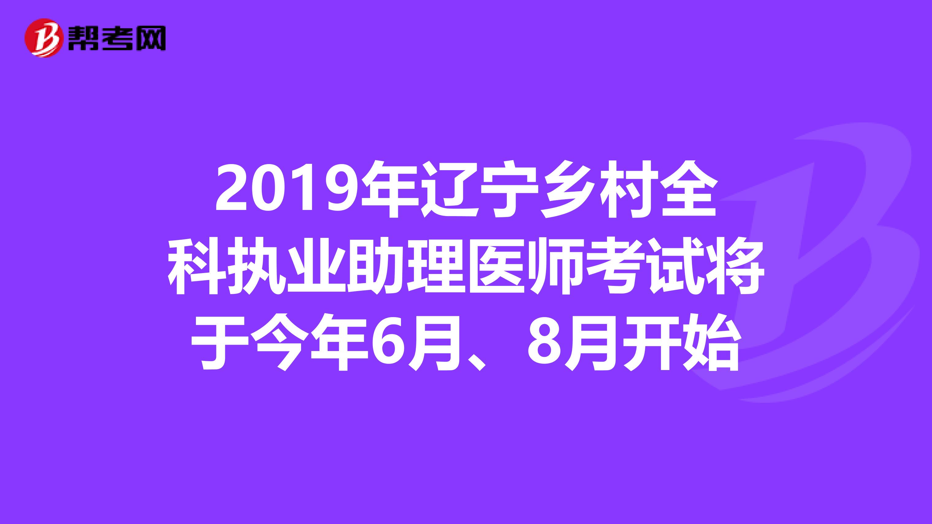 2019年辽宁乡村全科执业助理医师考试将于今年6月、8月开始