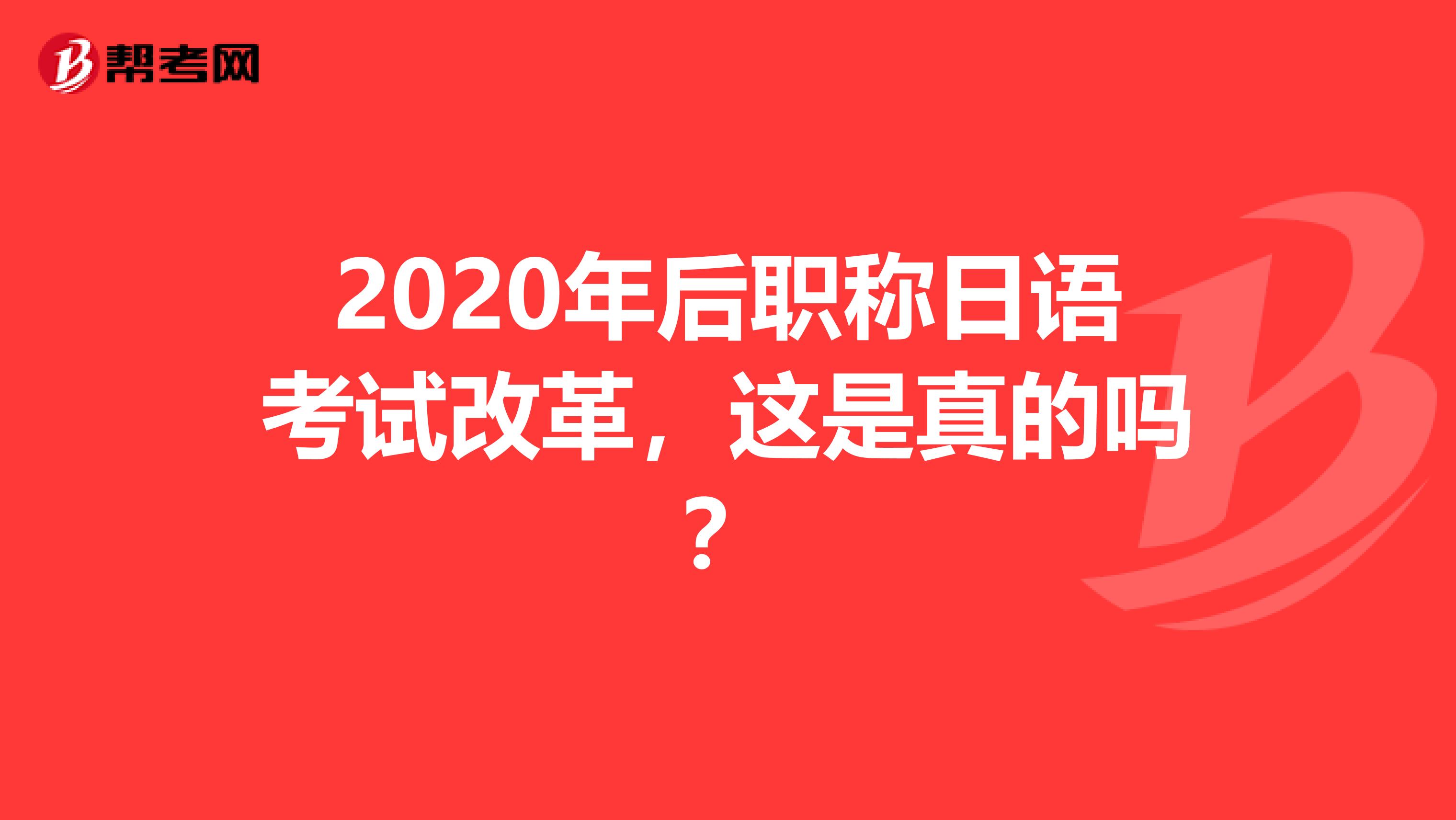 2020年后职称日语考试改革，这是真的吗？