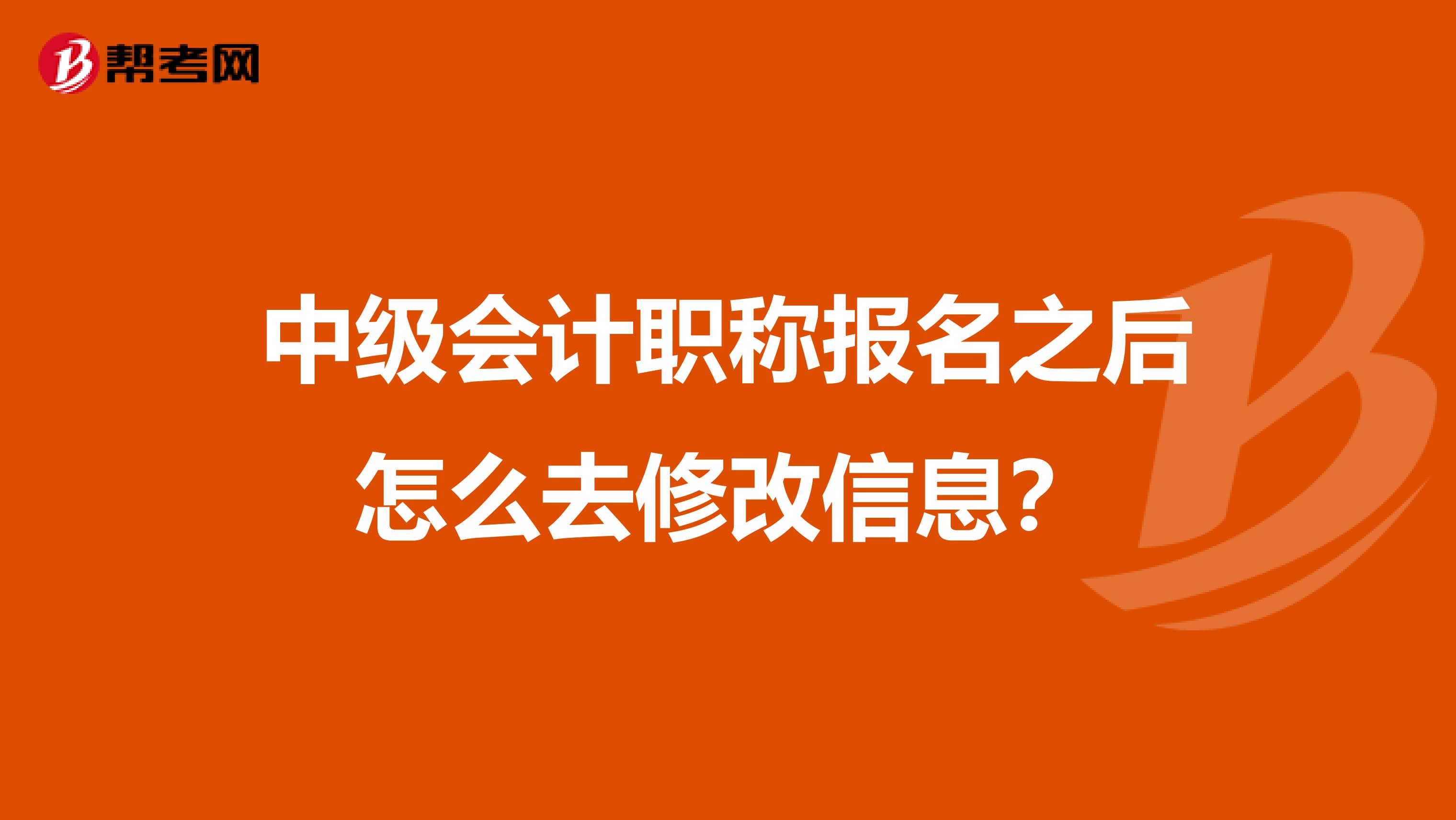 中级会计职称报名之后怎么去修改信息？