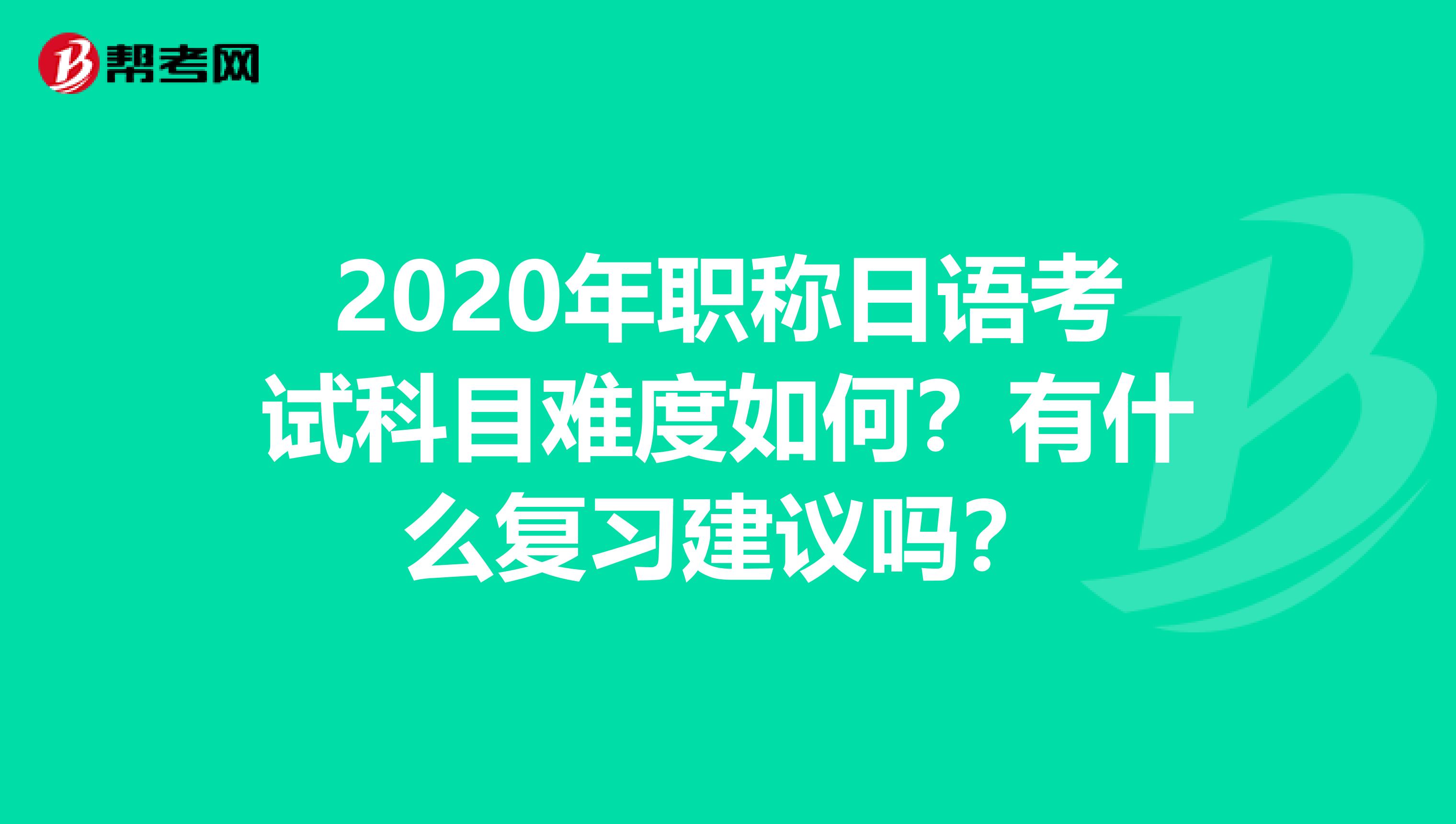 2020年职称日语考试科目难度如何？有什么复习建议吗？