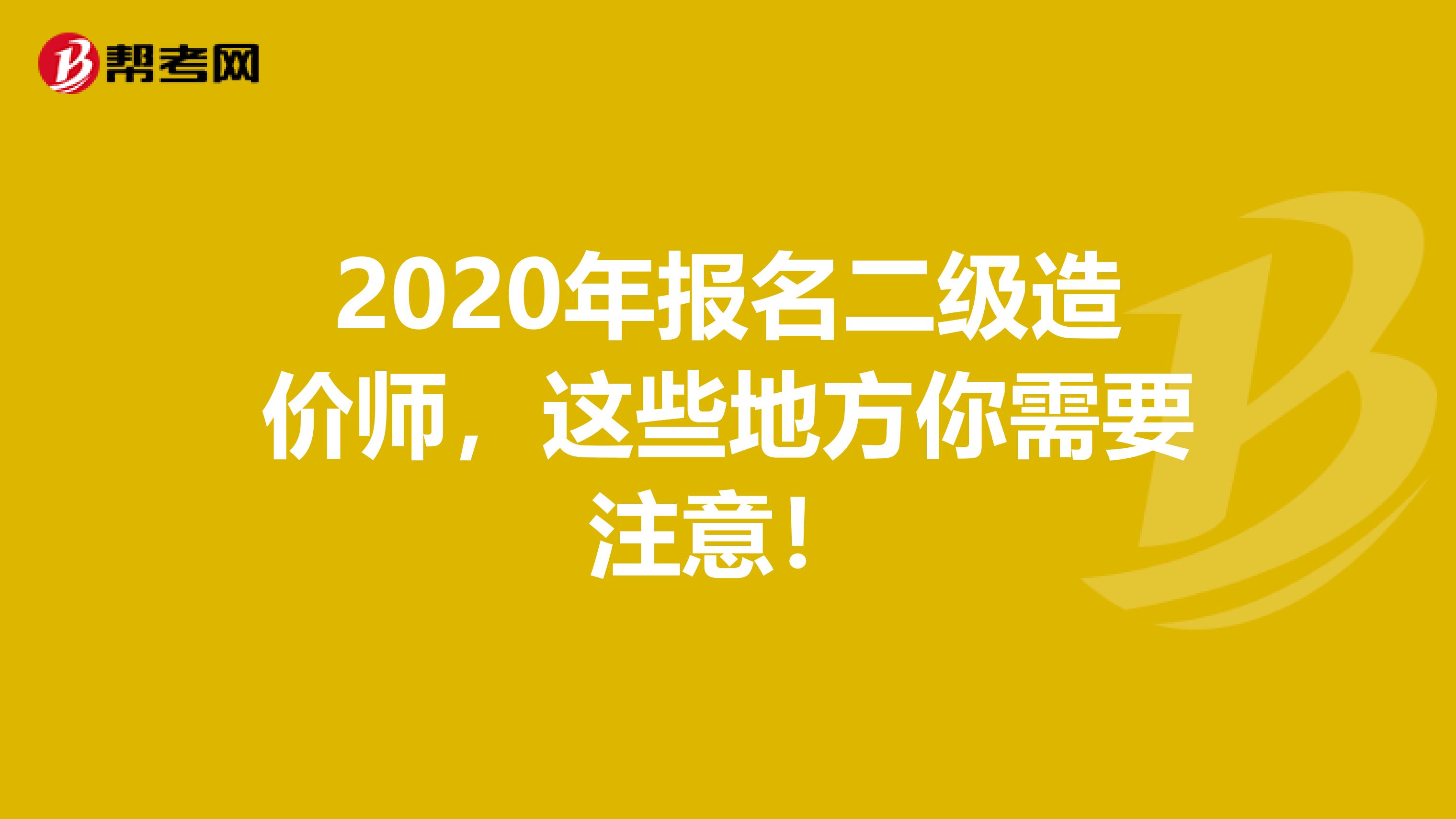 2020年报名二级造价师，这些地方你需要注意！
