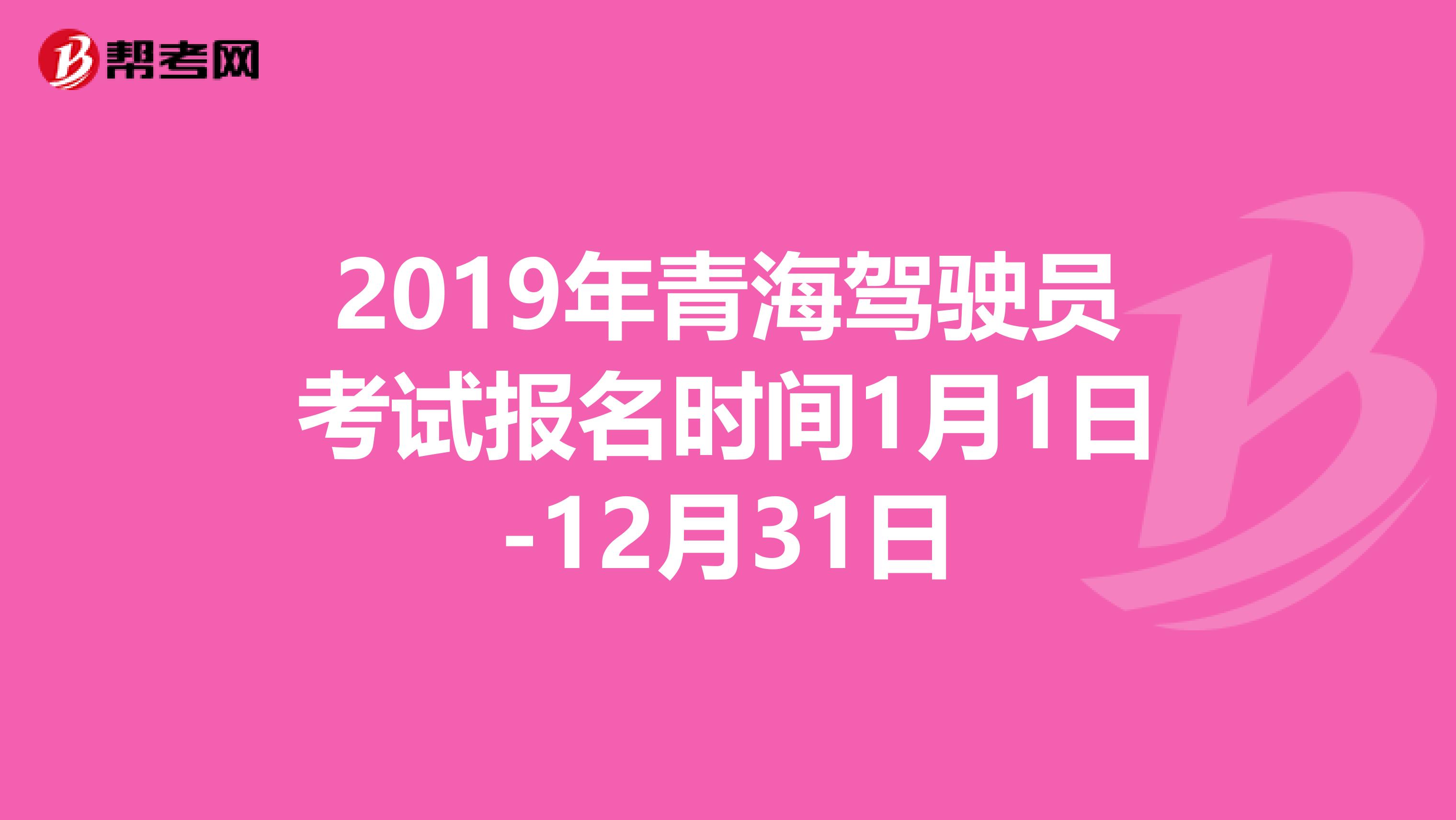 2019年青海驾驶员考试报名时间1月1日-12月31日