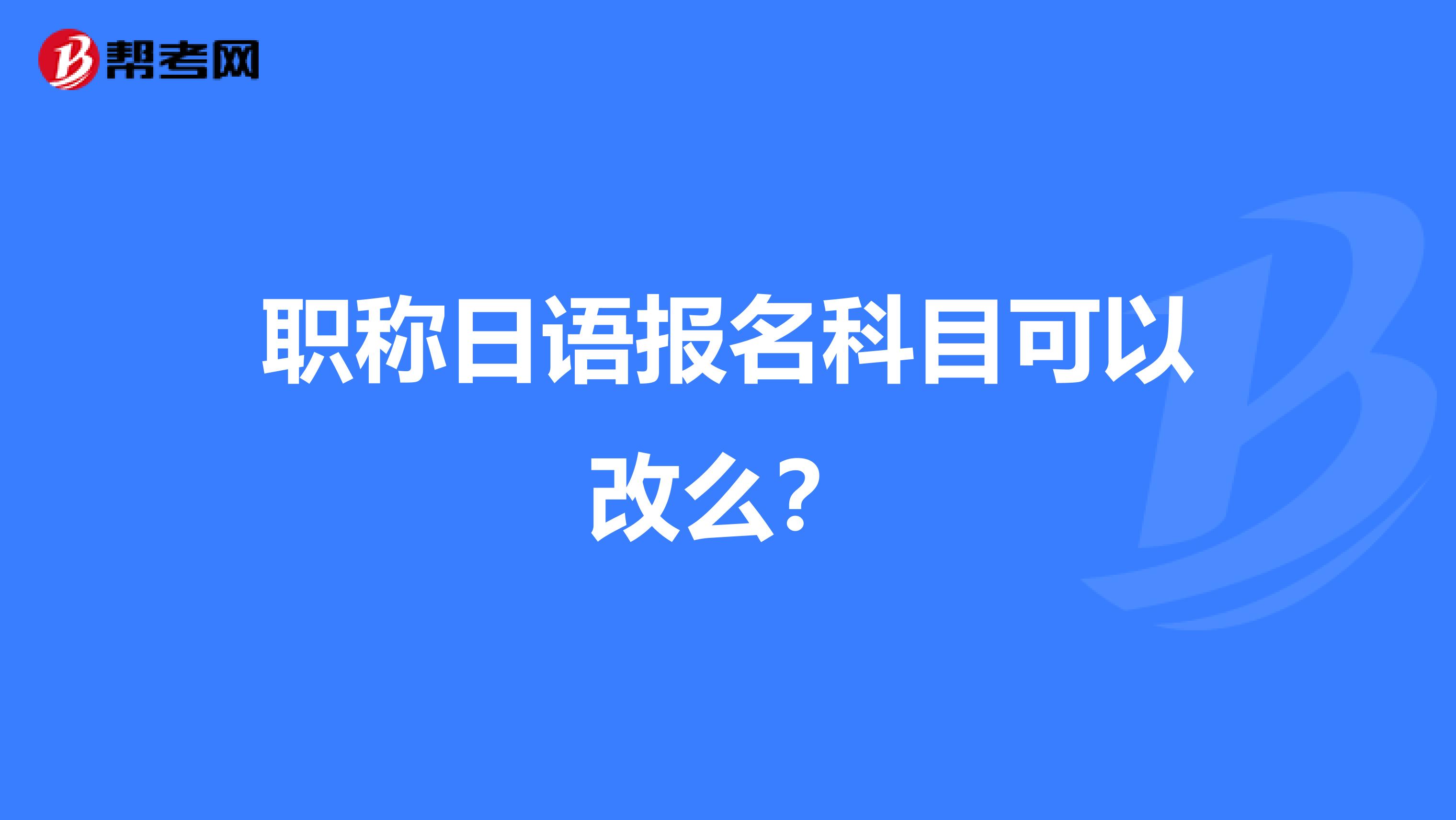 职称日语报名科目可以改么？