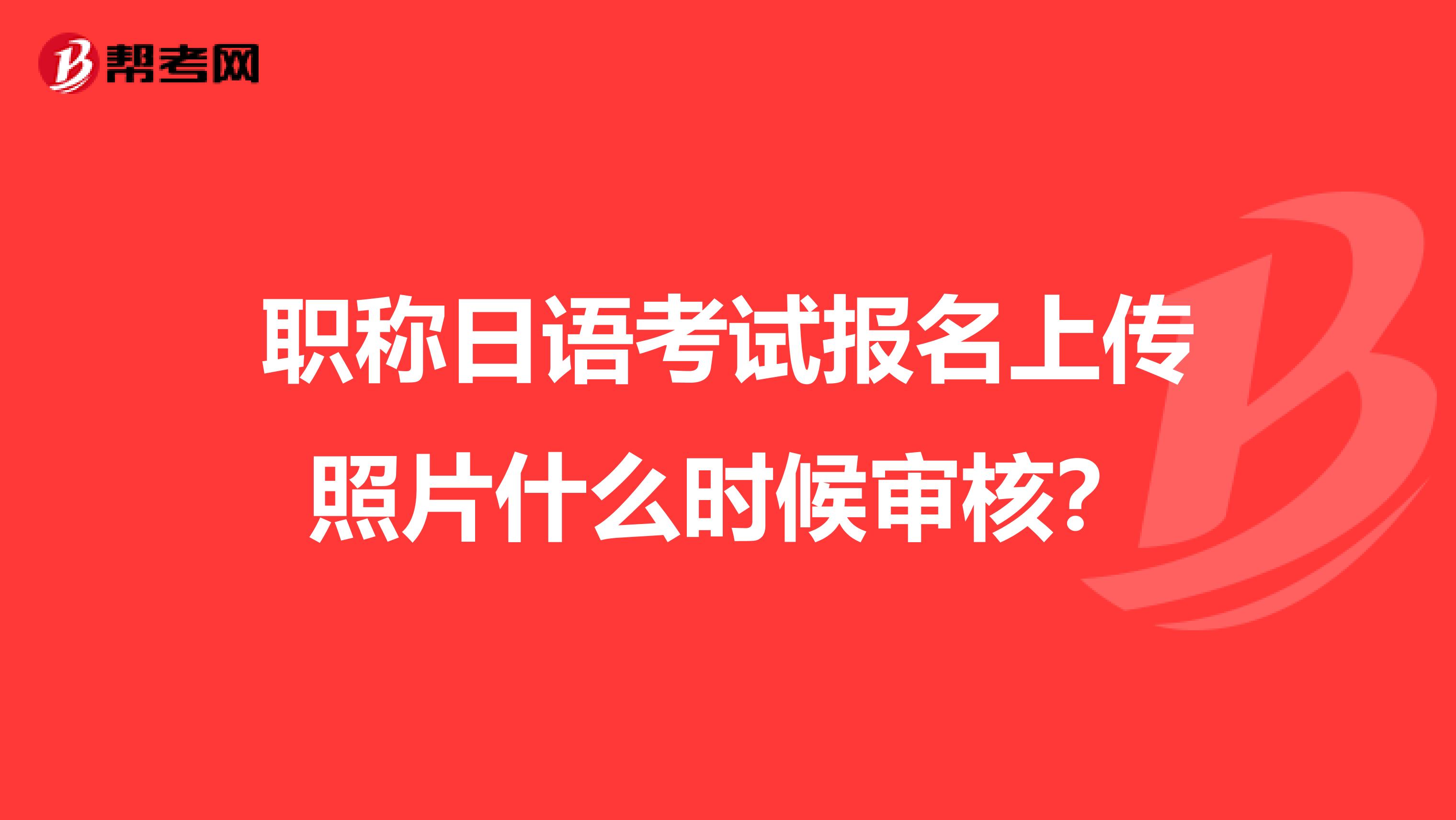 职称日语考试报名上传照片什么时候审核？