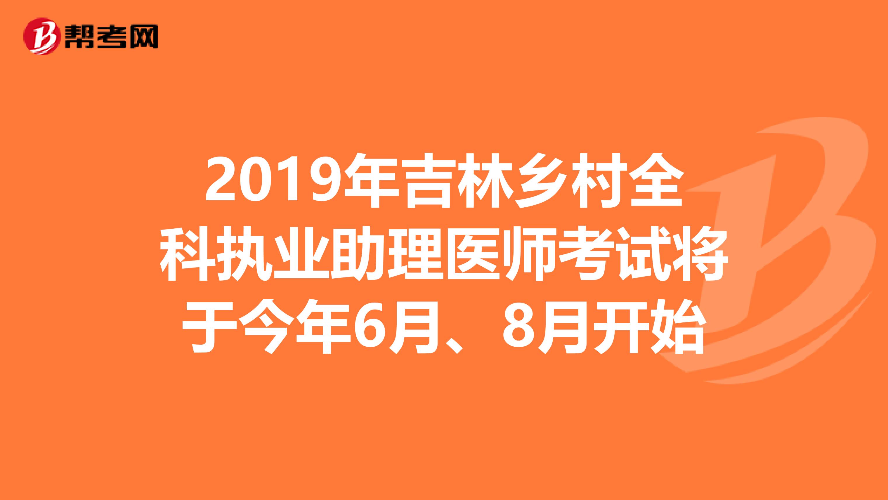 2019年吉林乡村全科执业助理医师考试将于今年6月、8月开始