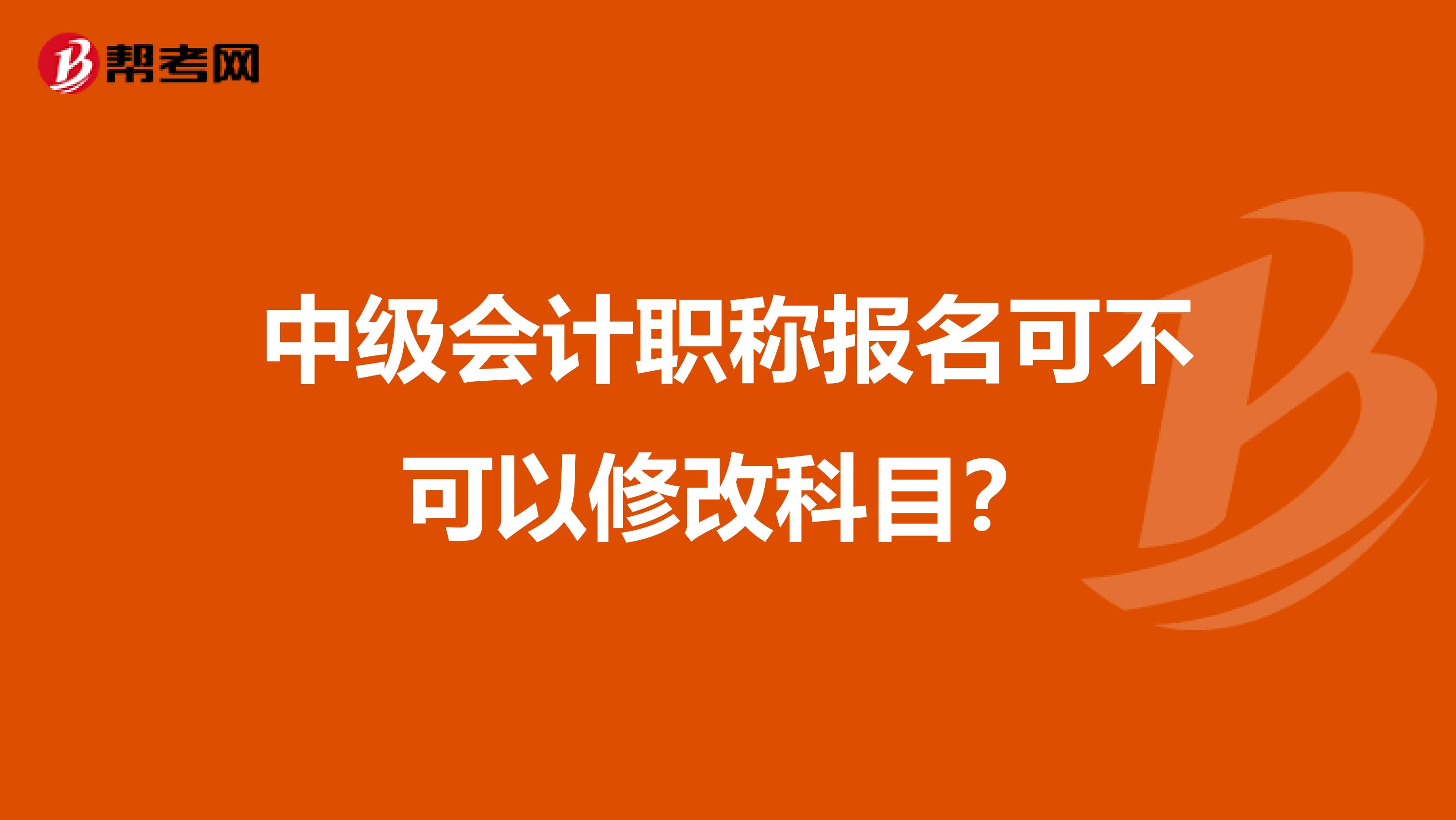 中级会计职称报名可不可以修改科目？