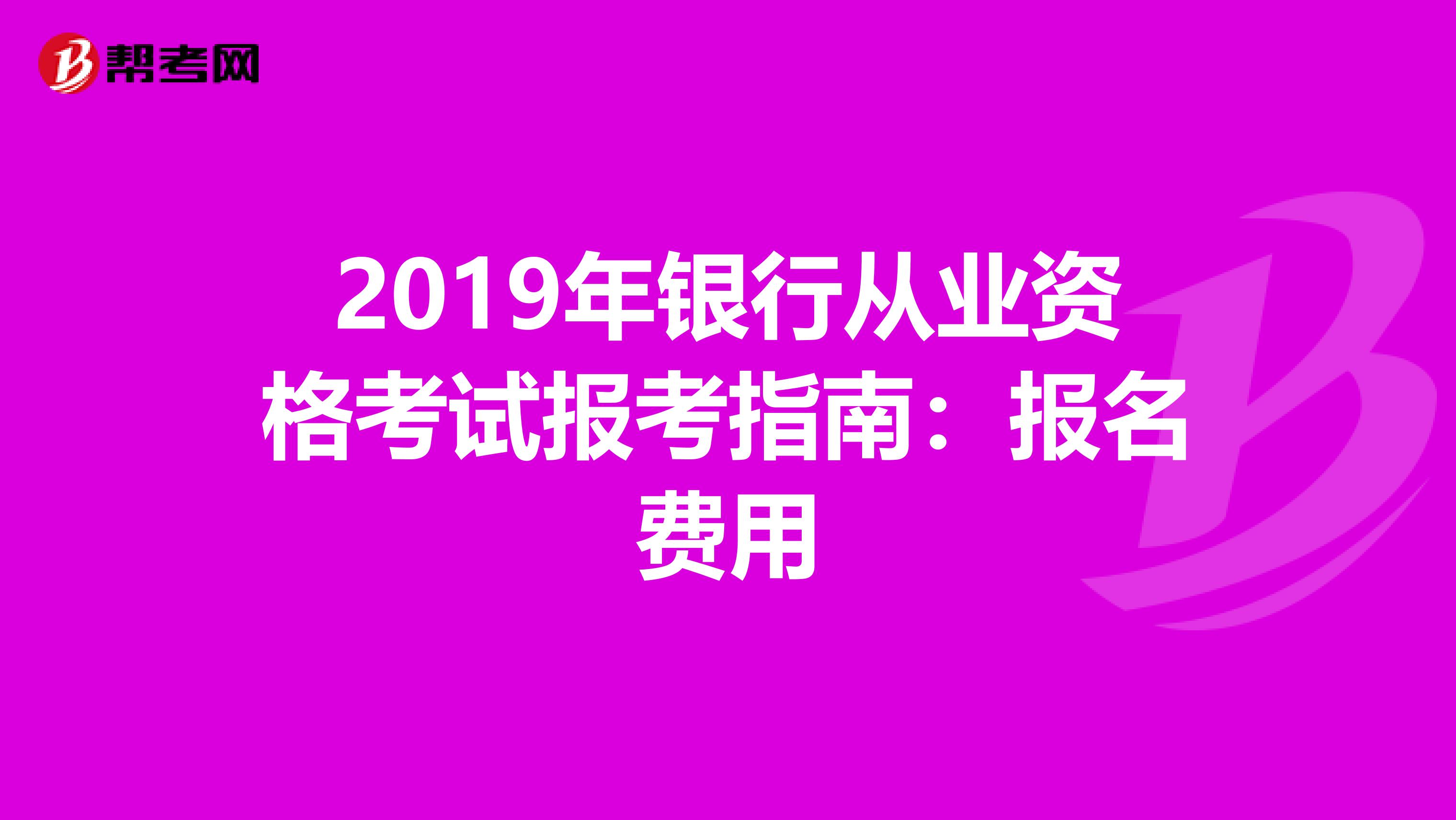 2019年银行从业资格考试报考指南：报名费用