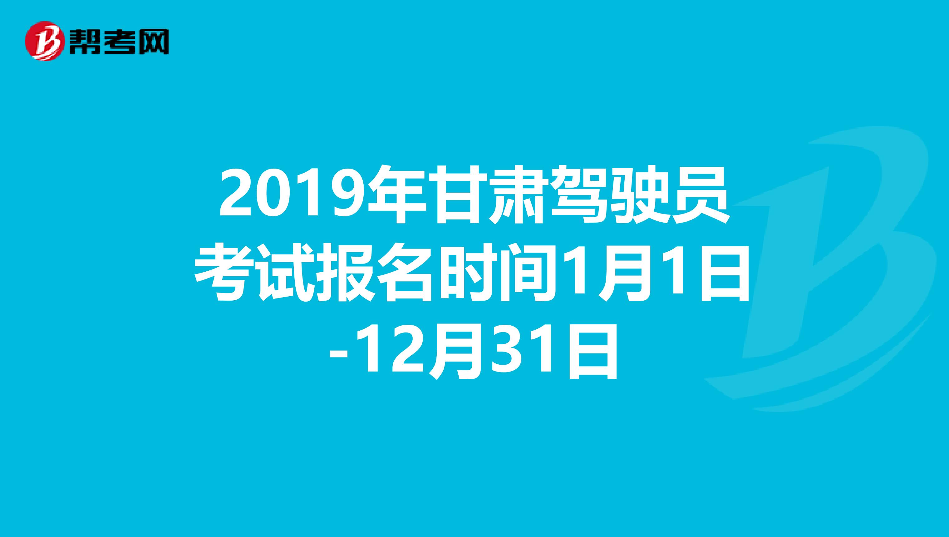 2019年甘肃驾驶员考试报名时间1月1日-12月31日