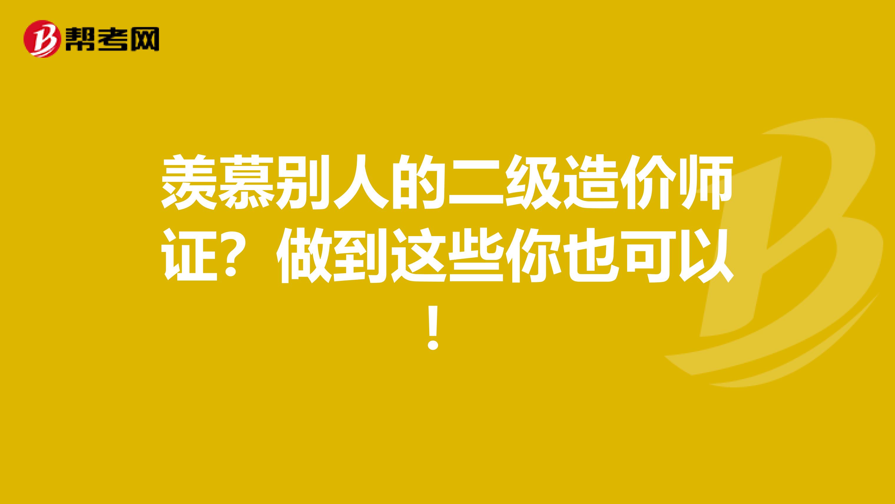 羡慕别人的二级造价师证？做到这些你也可以！
