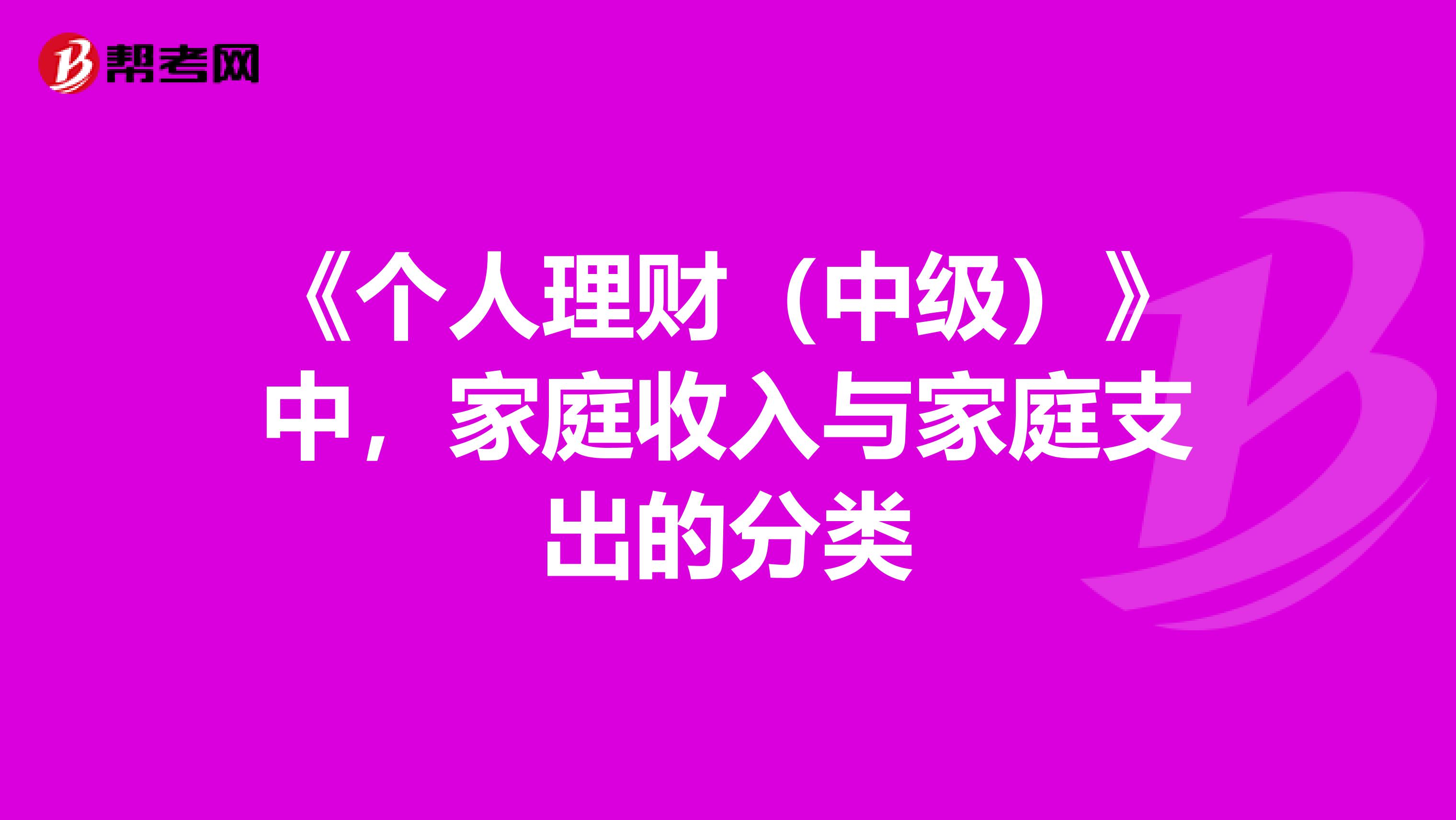 《个人理财（中级）》中，家庭收入与家庭支出的分类