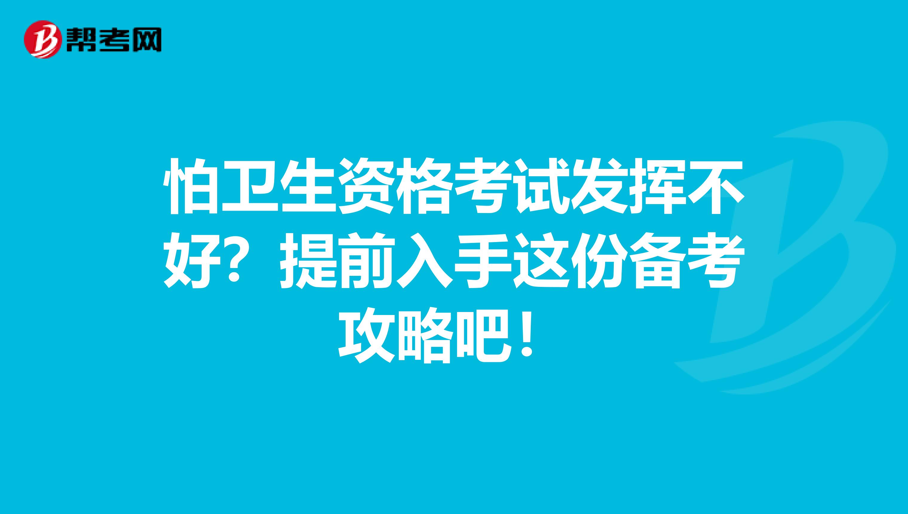 怕衛生資格考試發揮不好？提前入手這份備考攻略吧！