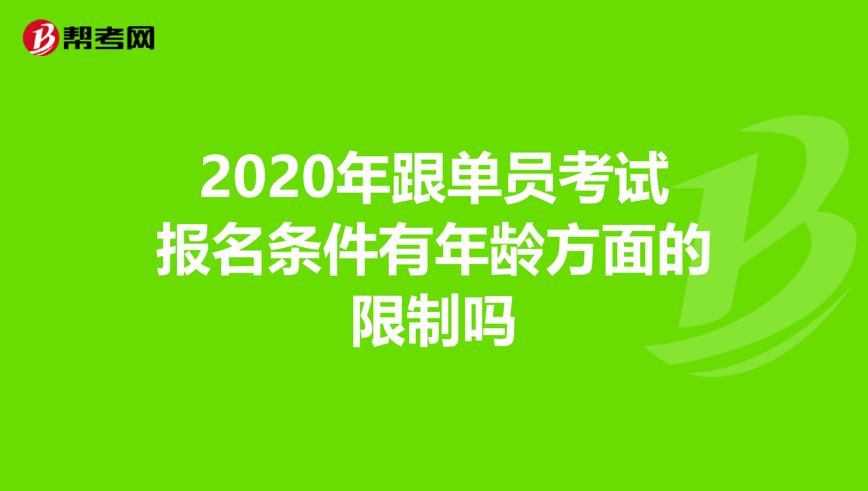 2020年跟单员考试报名条件有年龄方面的限制吗