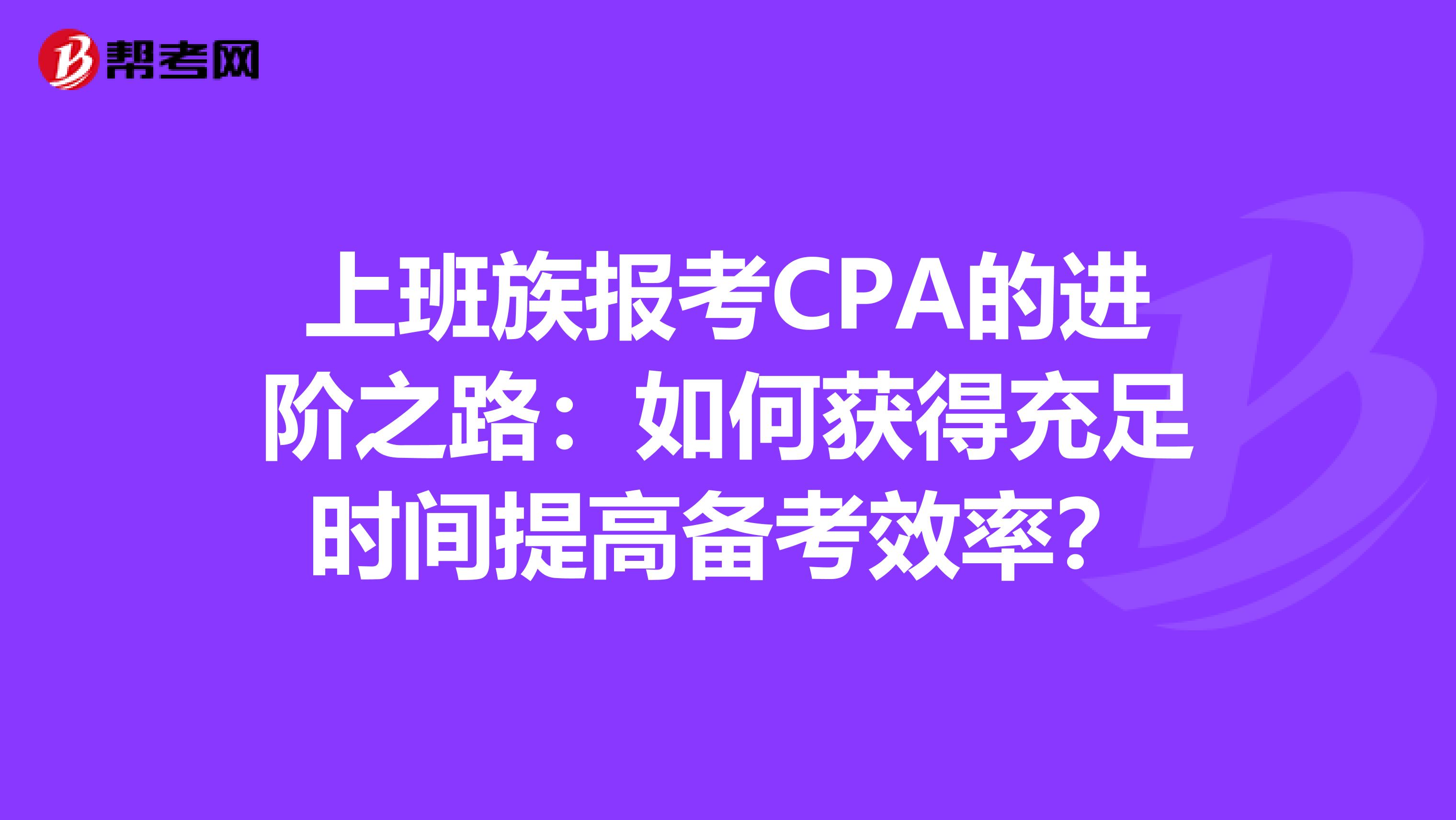 上班族報考CPA的進階之路：如何獲得充足時間提高備考效率？