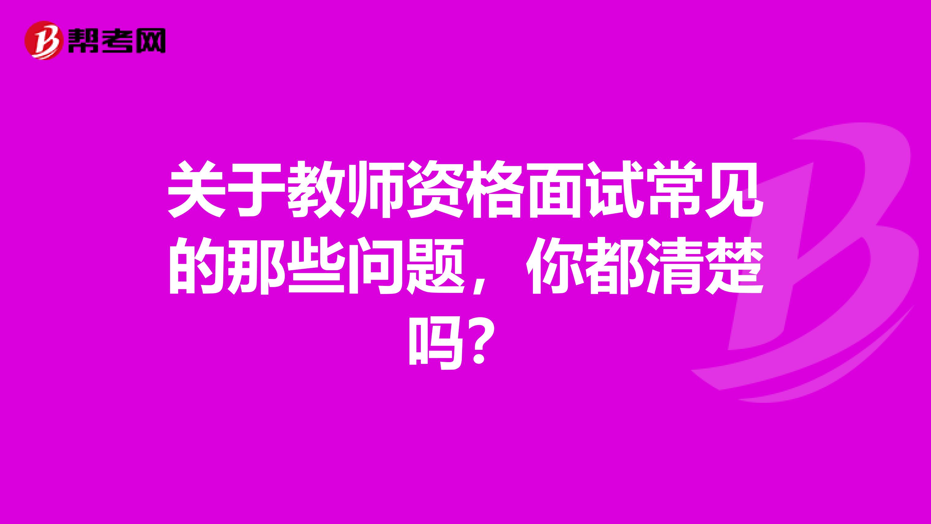 关于教师资格面试常见的那些问题，你都清楚吗？