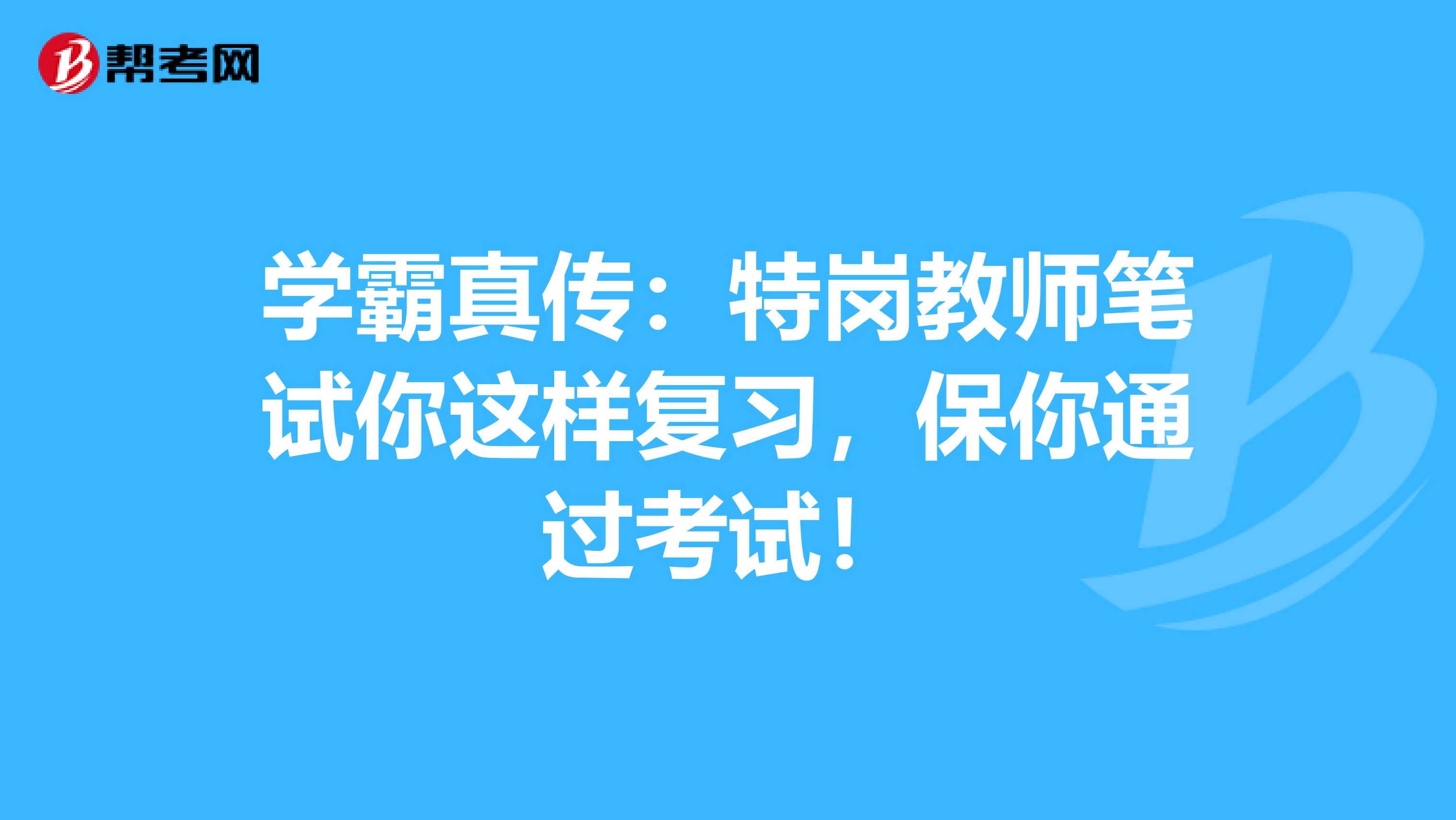 学霸真传：特岗教师笔试你这样复习，保你通过考试！