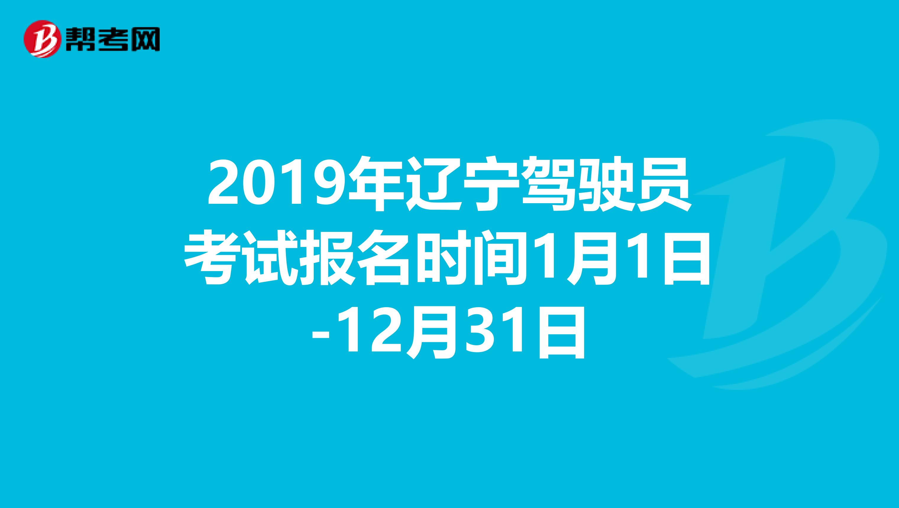 2019年辽宁驾驶员考试报名时间1月1日-12月31日