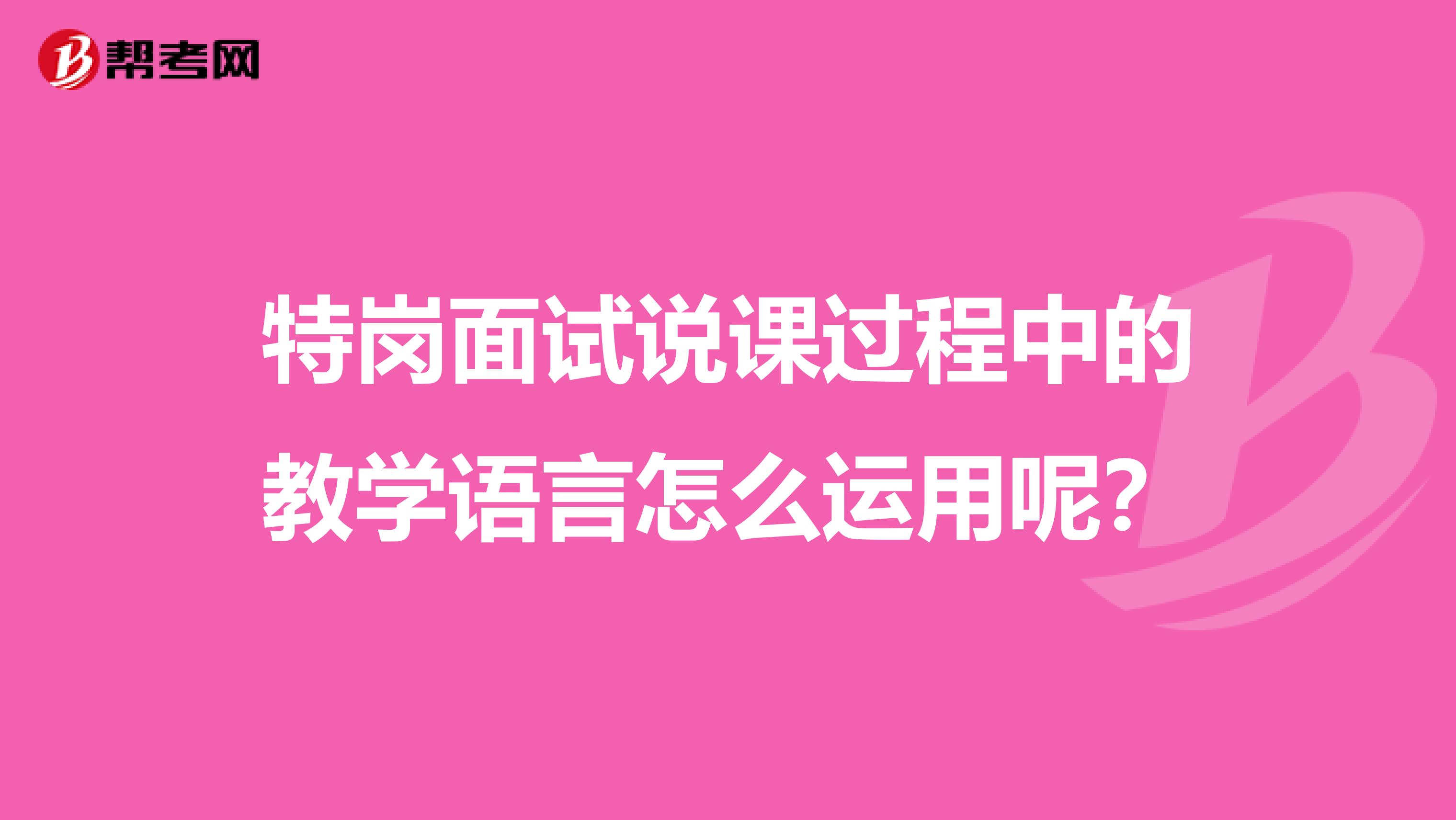 特岗面试说课过程中的教学语言怎么运用呢？