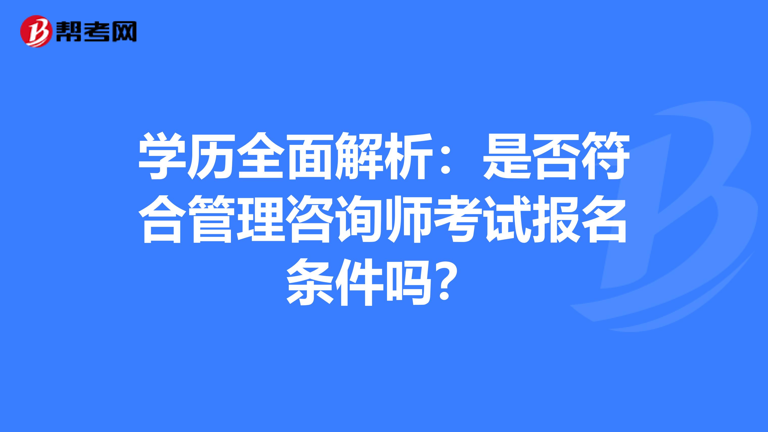 学历全面解析：是否符合管理咨询师考试报名条件吗？