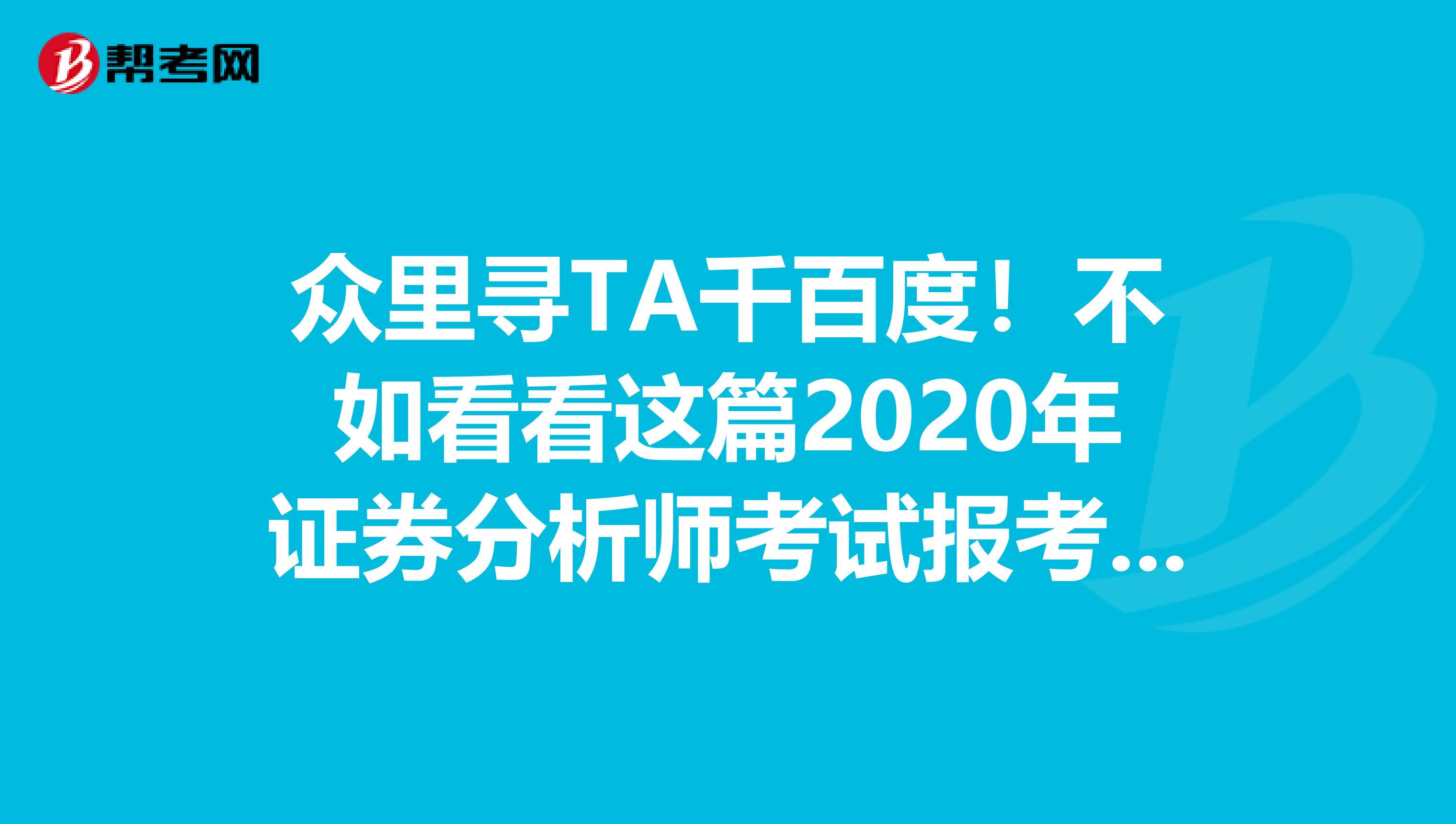 众里寻TA千百度！不如看看这篇2020年证券分析师考试报考指南！
