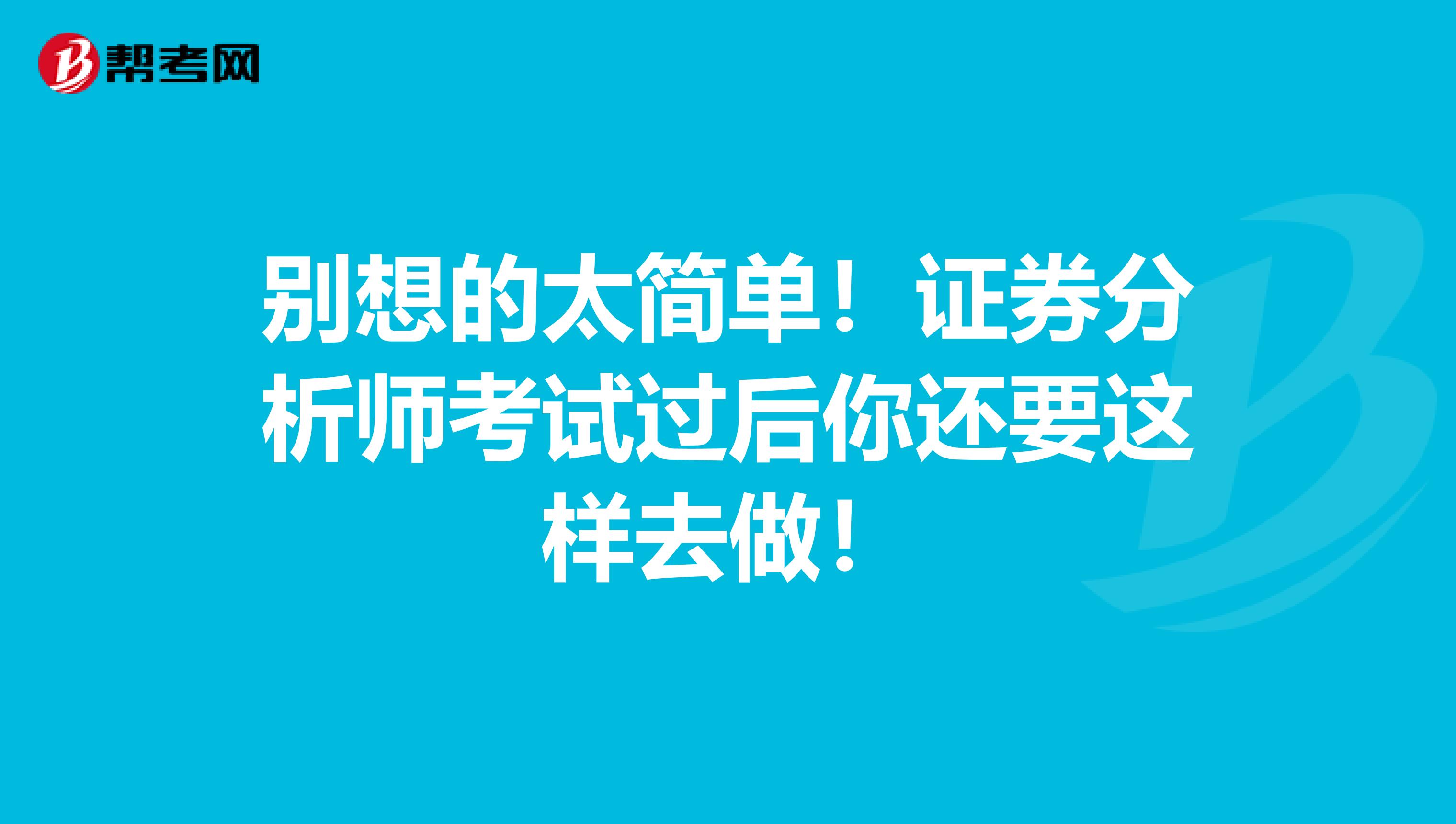 别想的太简单！证券分析师考试过后你还要这样去做！