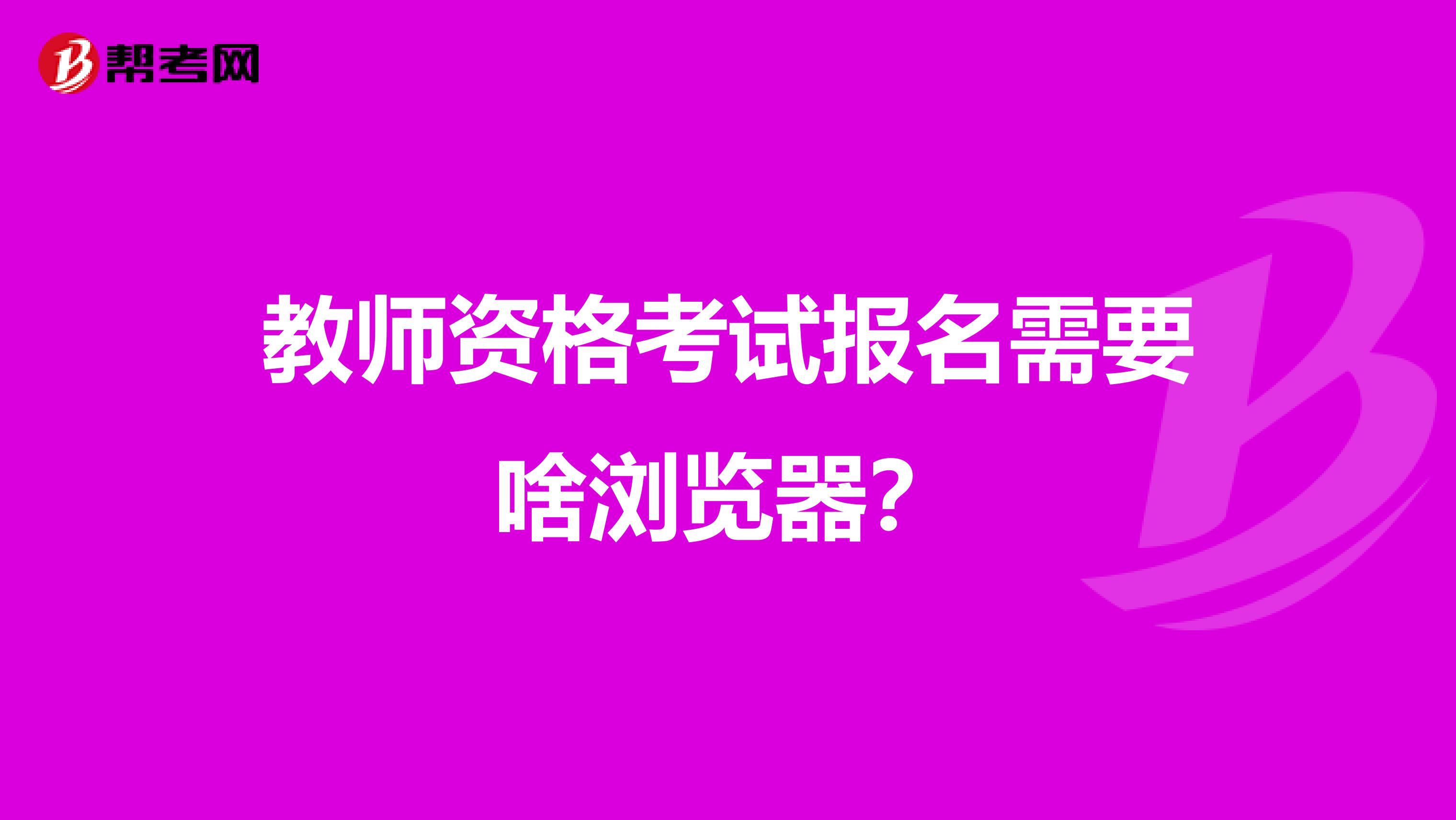 教师资格考试报名需要啥浏览器？