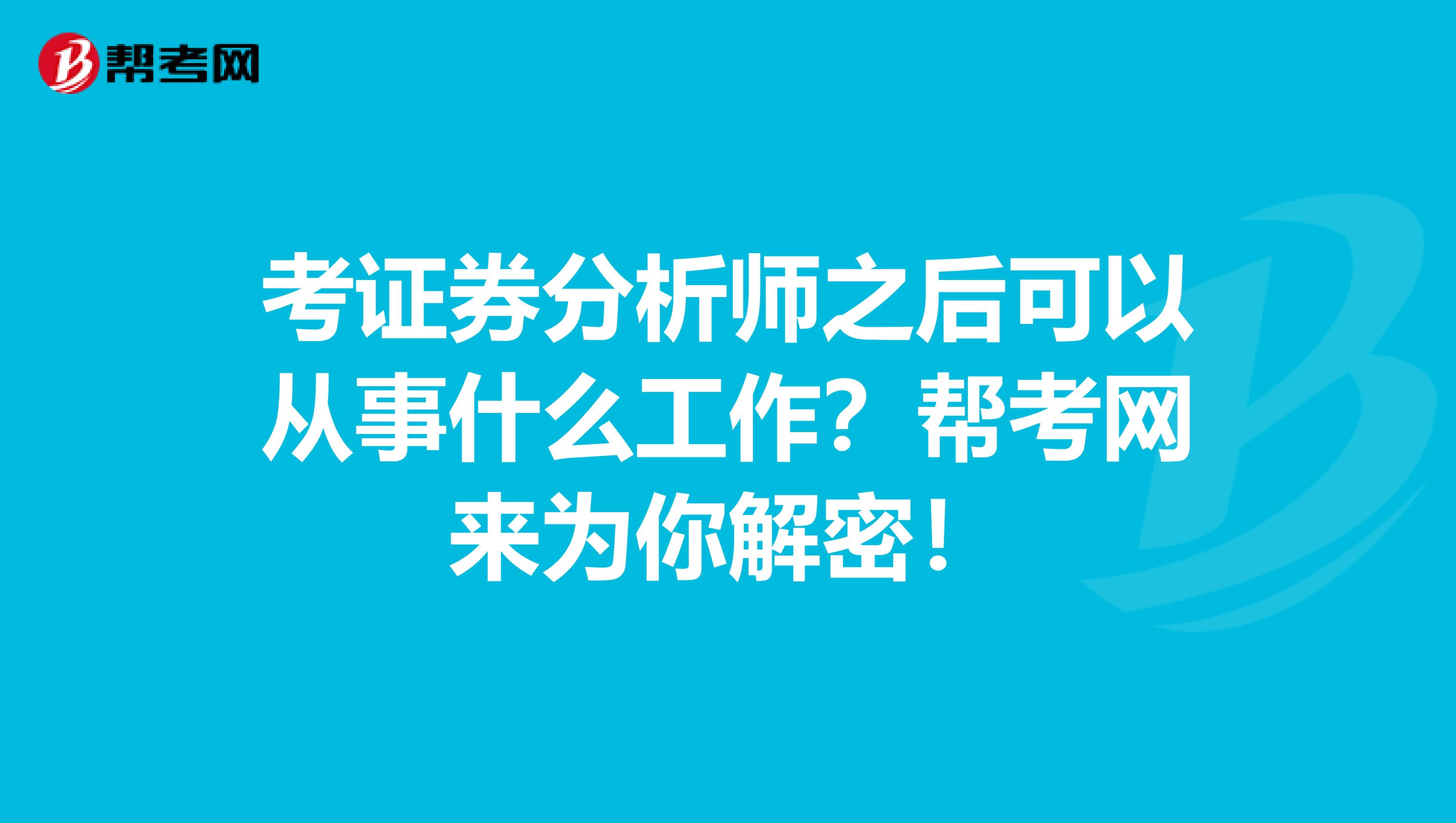 考证券分析师之后可以从事什么工作？帮考网来为你解密！