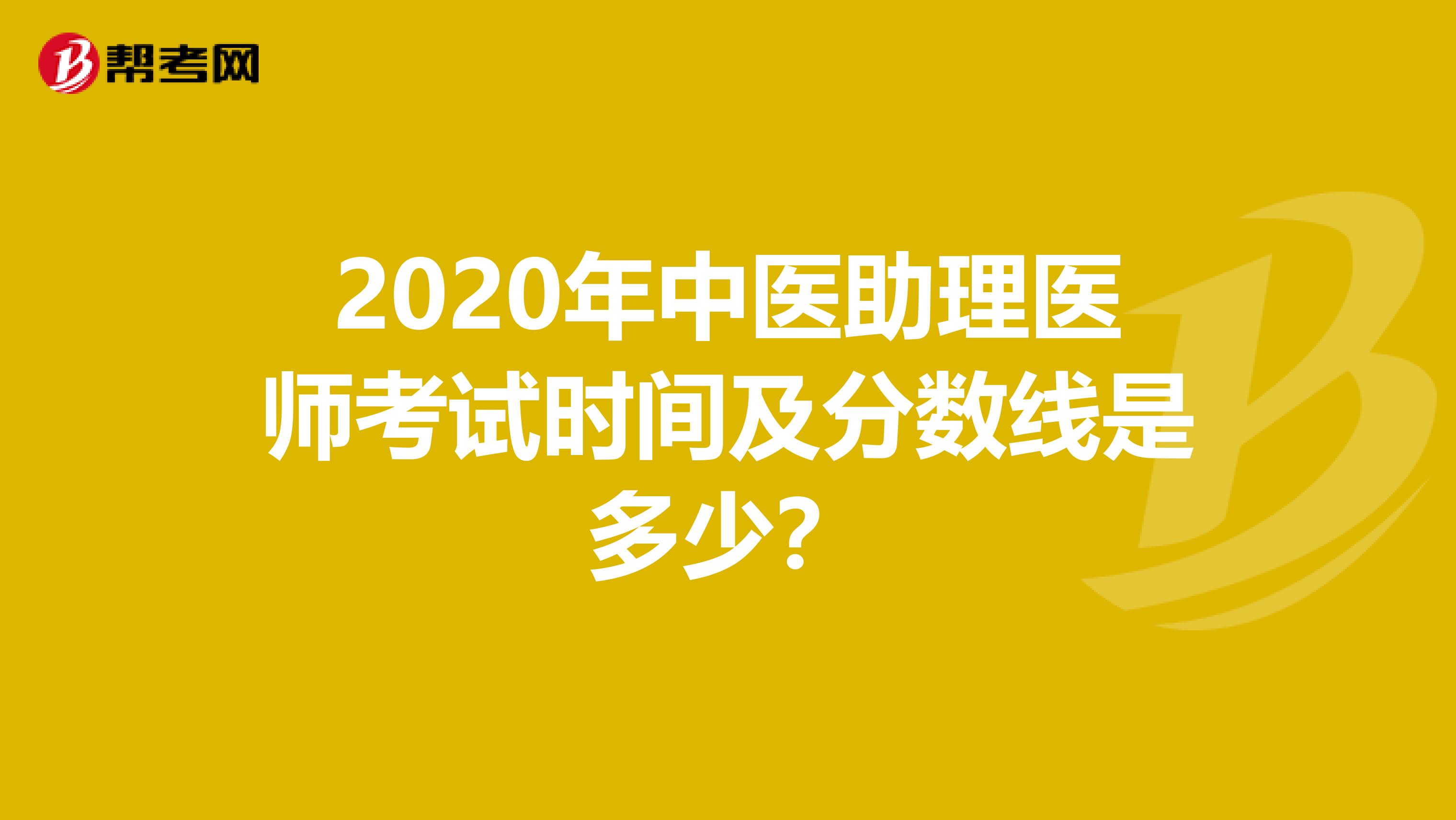 2020年中医助理医师考试时间及分数线是多少？