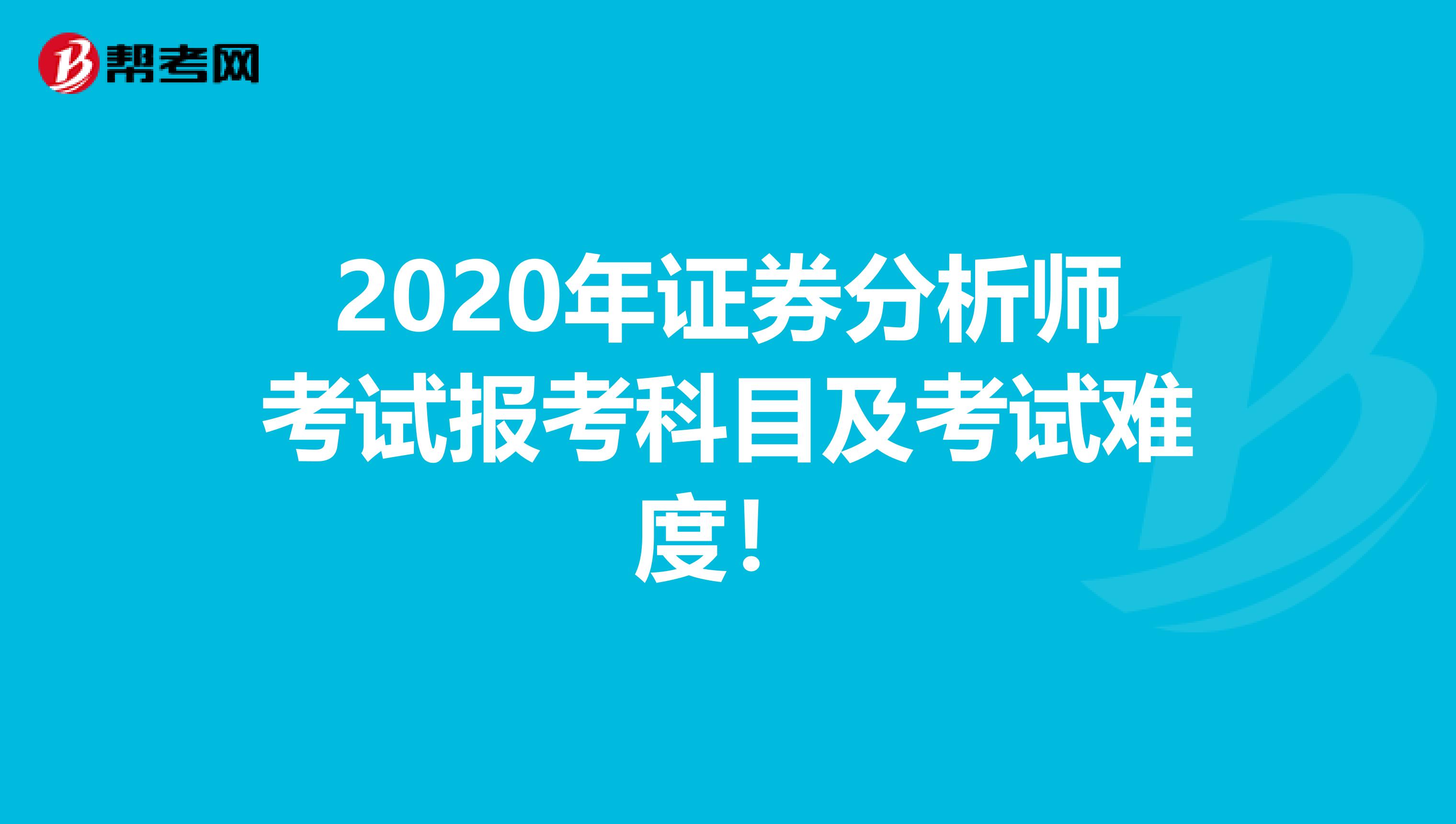 2020年证券分析师考试报考科目及考试难度！