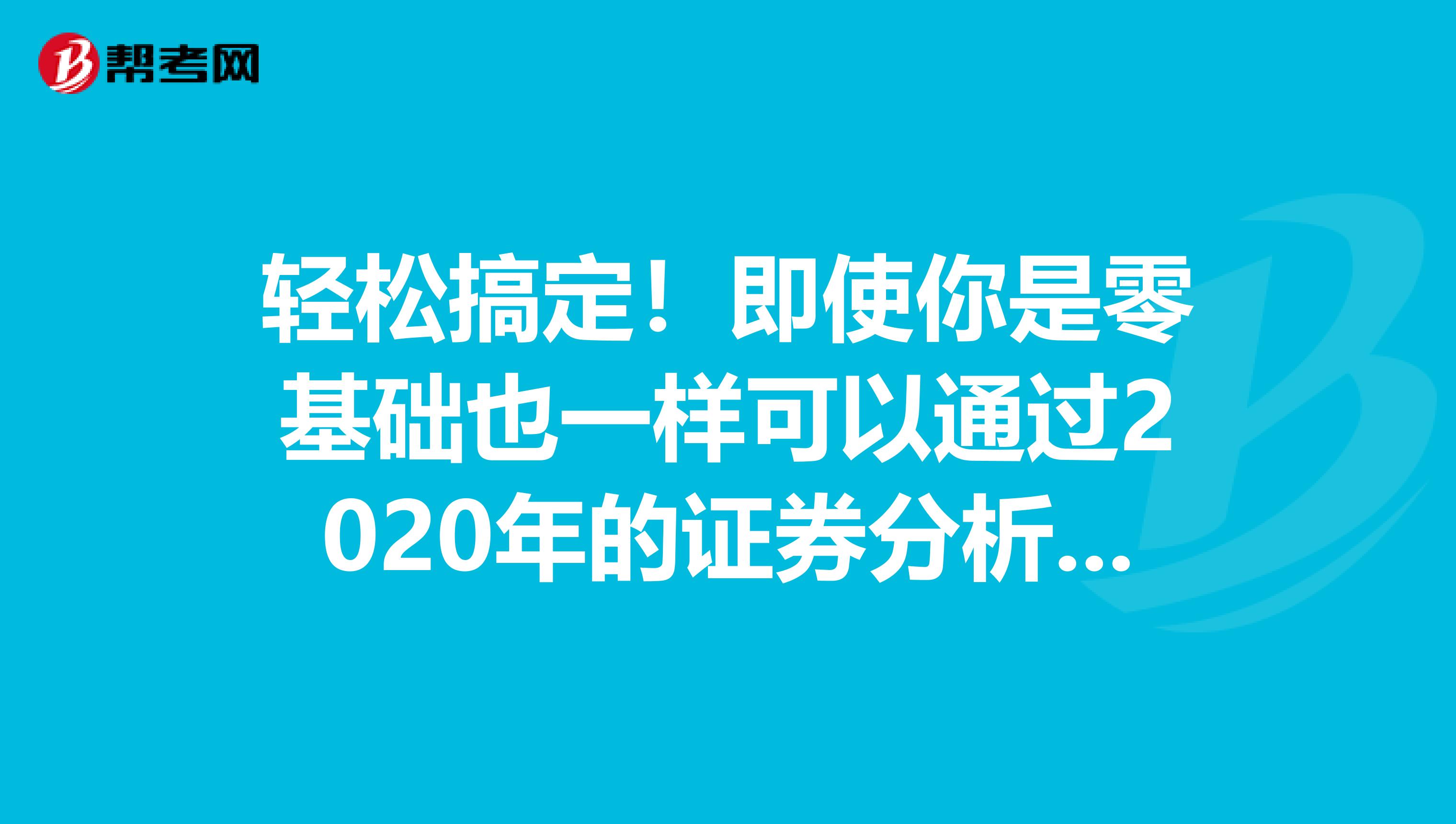 轻松搞定！即使你是零基础也一样可以通过2020年的证券分析师考试！