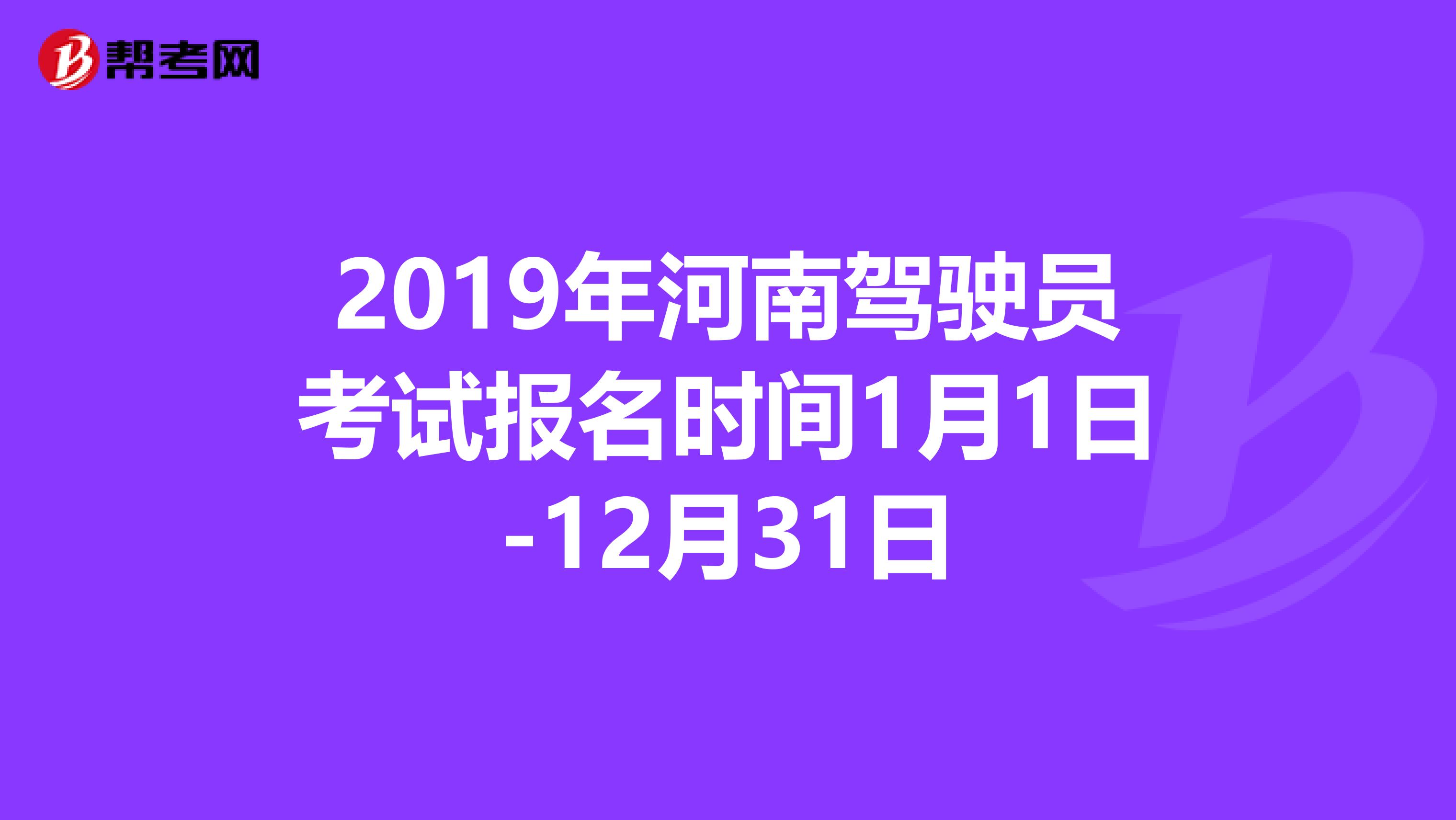 2019年河南驾驶员考试报名时间1月1日-12月31日