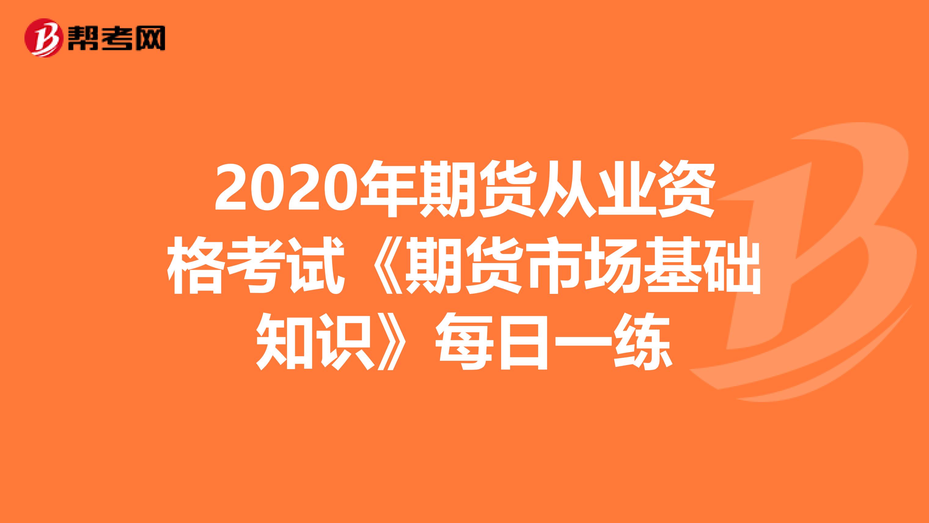 2020年期货从业资格考试《期货市场基础知识》每日一练