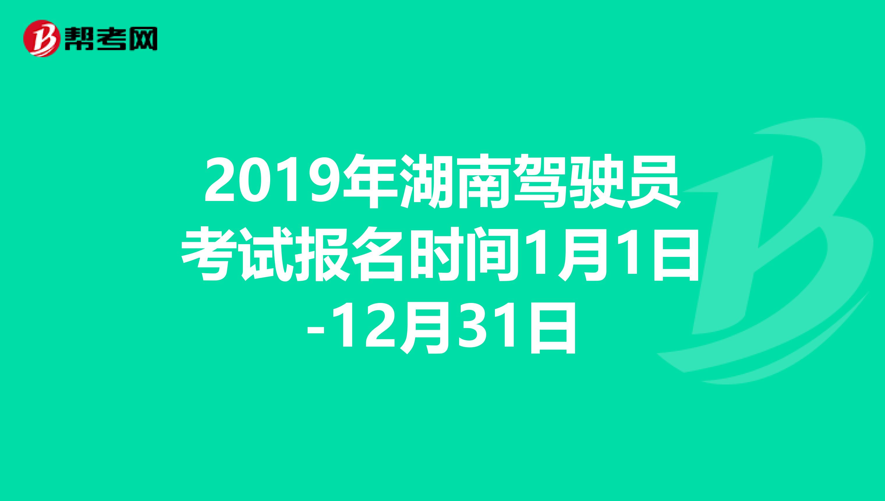 2019年湖南驾驶员考试报名时间1月1日-12月31日