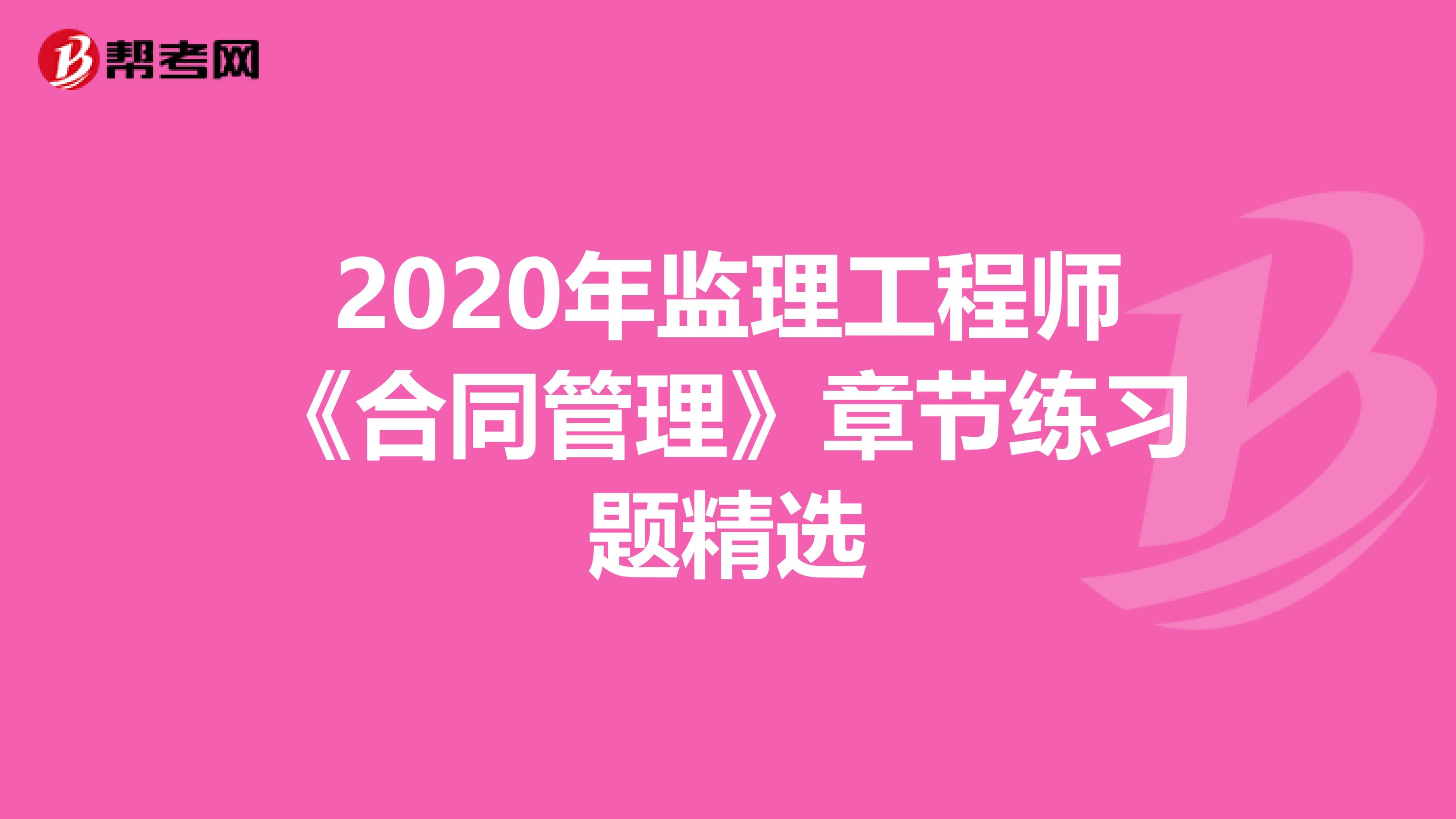 2020年监理工程师《合同管理》章节练习题精选