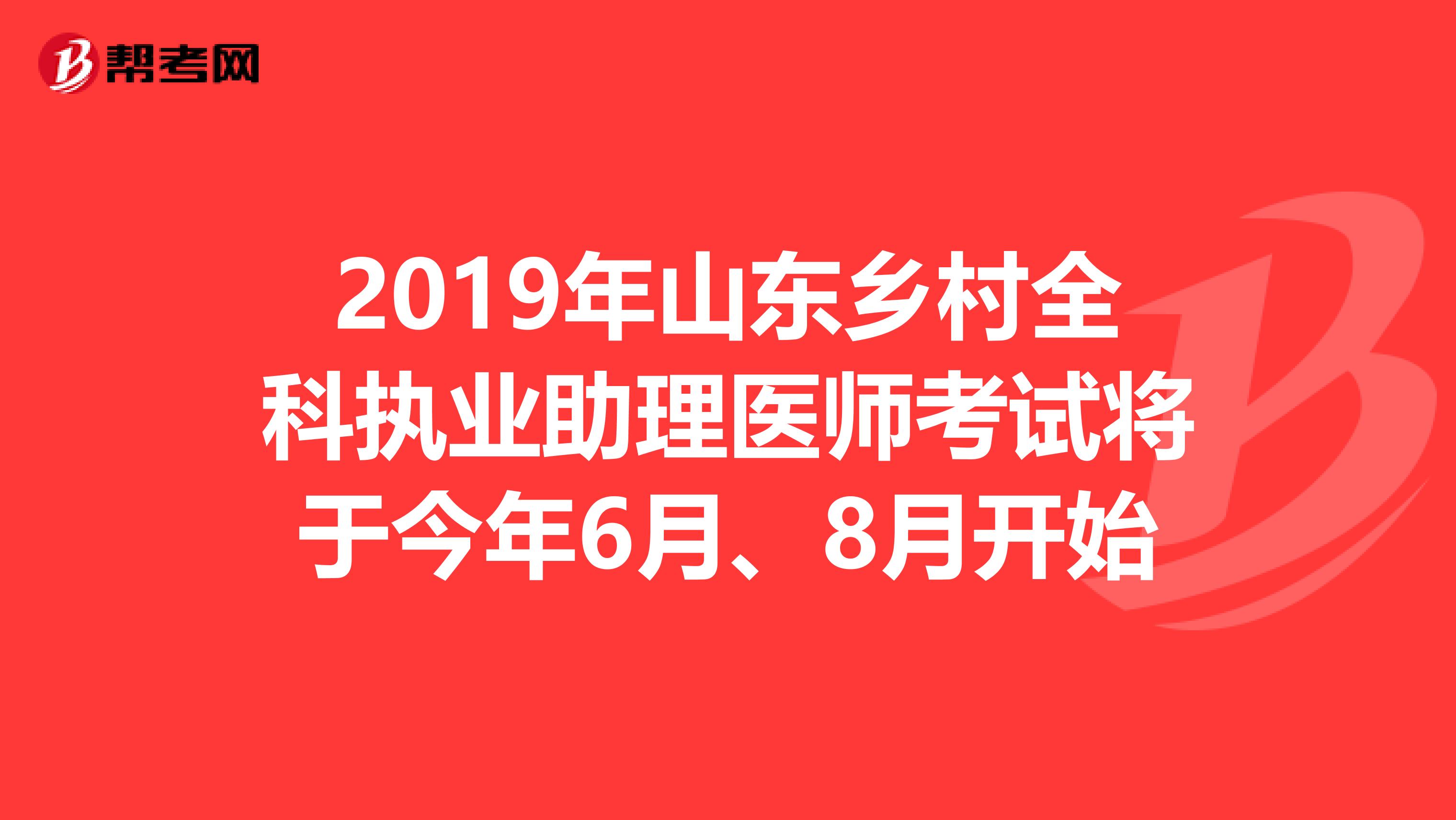 2019年山东乡村全科执业助理医师考试将于今年6月、8月开始