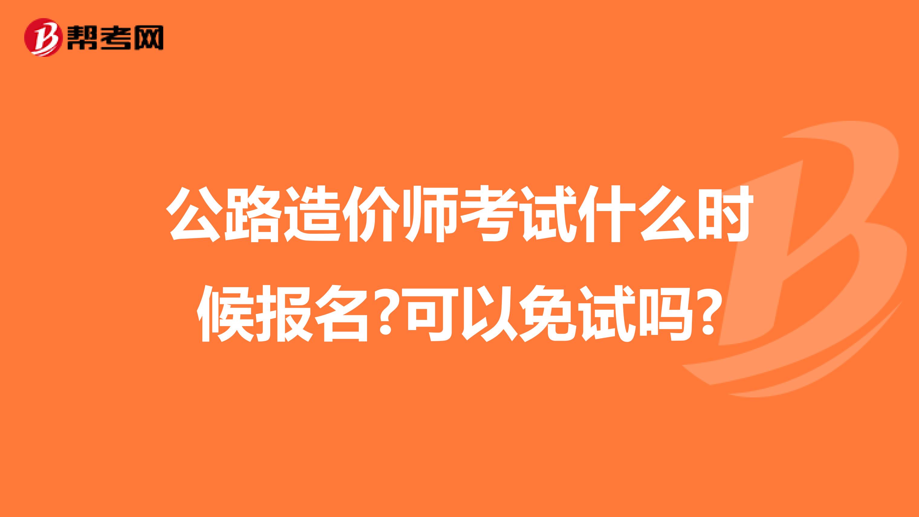 公路造价师考试什么时候报名?可以免试吗?