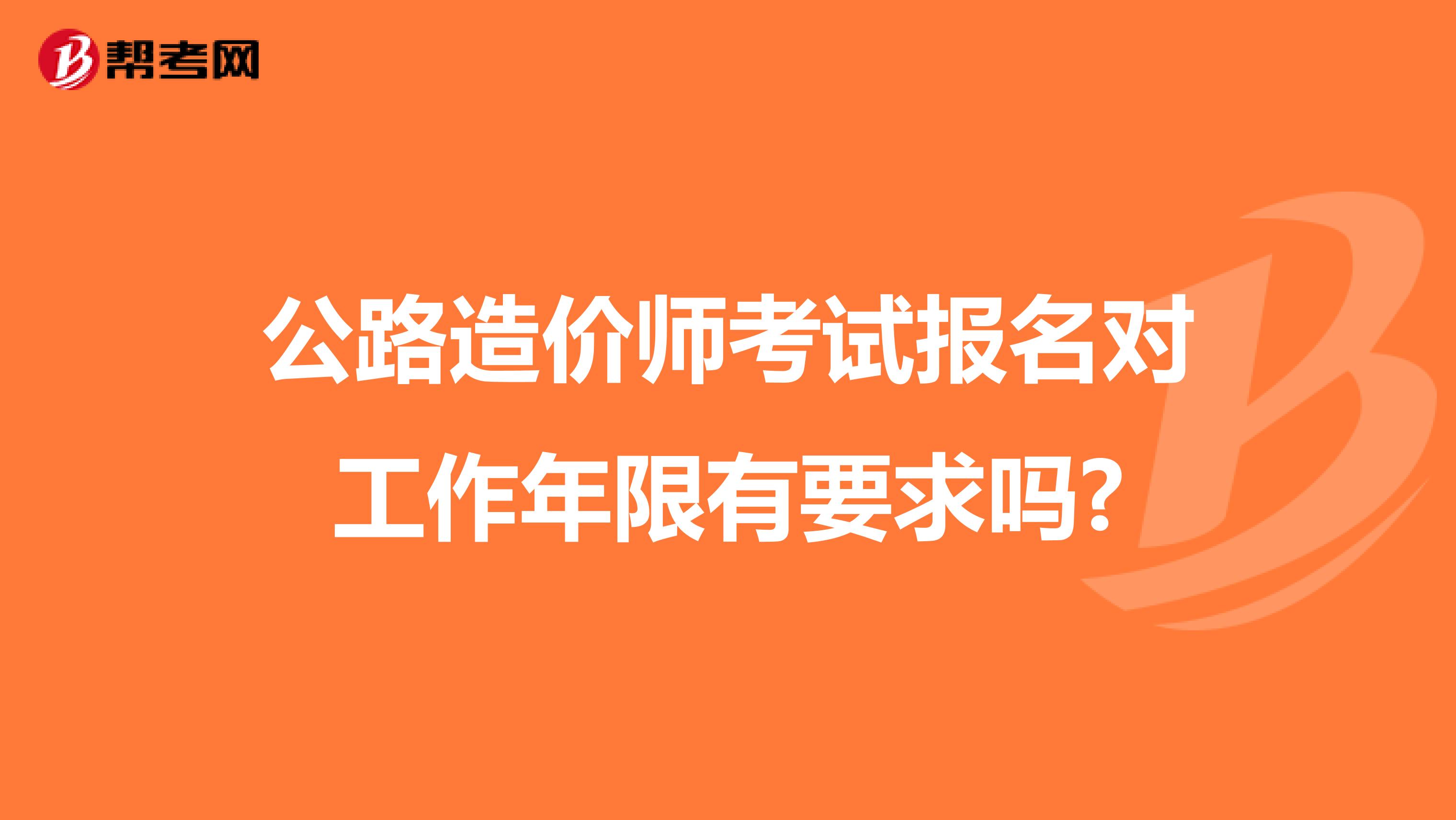 公路造价师考试报名对工作年限有要求吗?