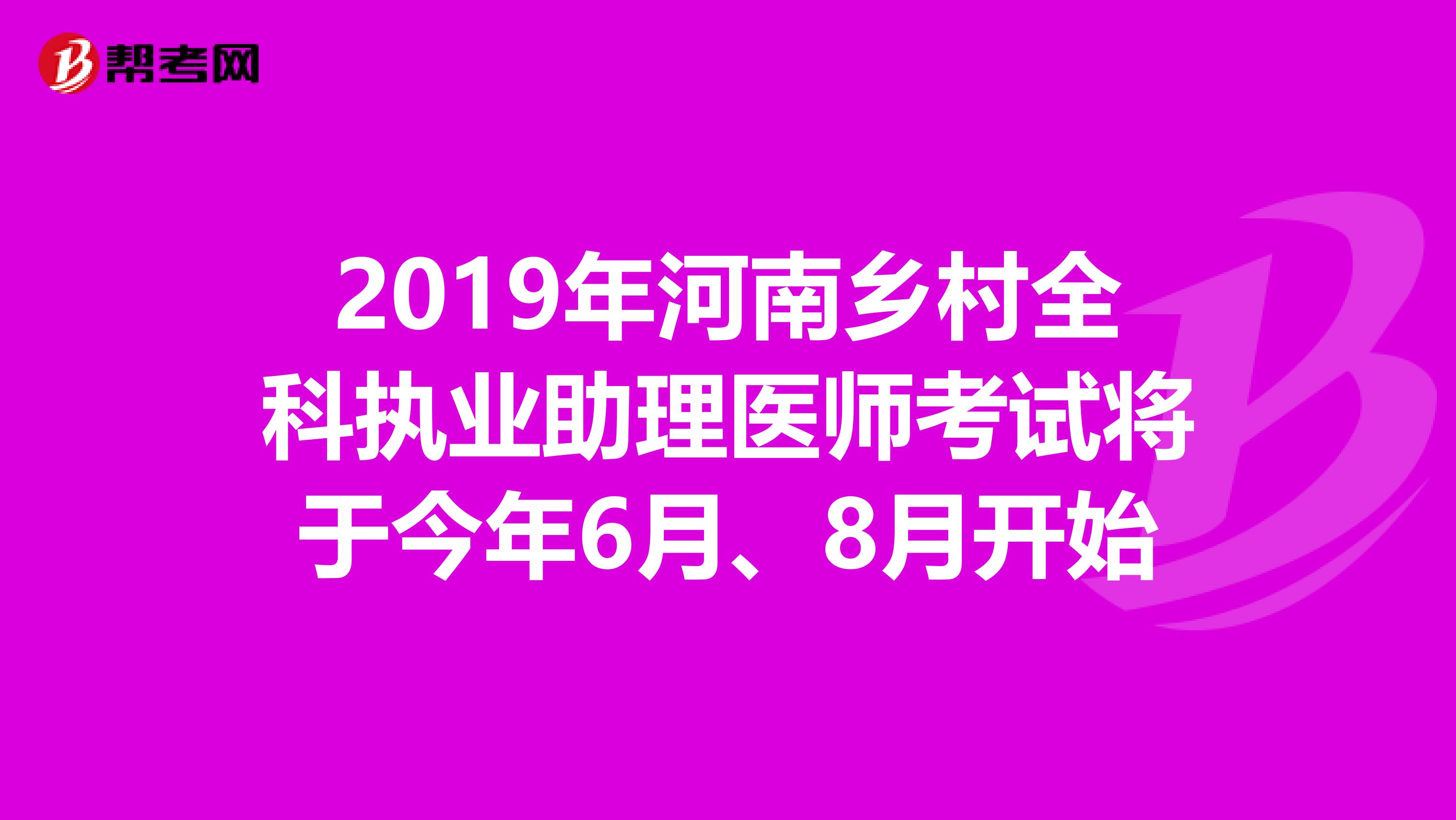 2019年河南乡村全科执业助理医师考试将于今年6月、8月开始