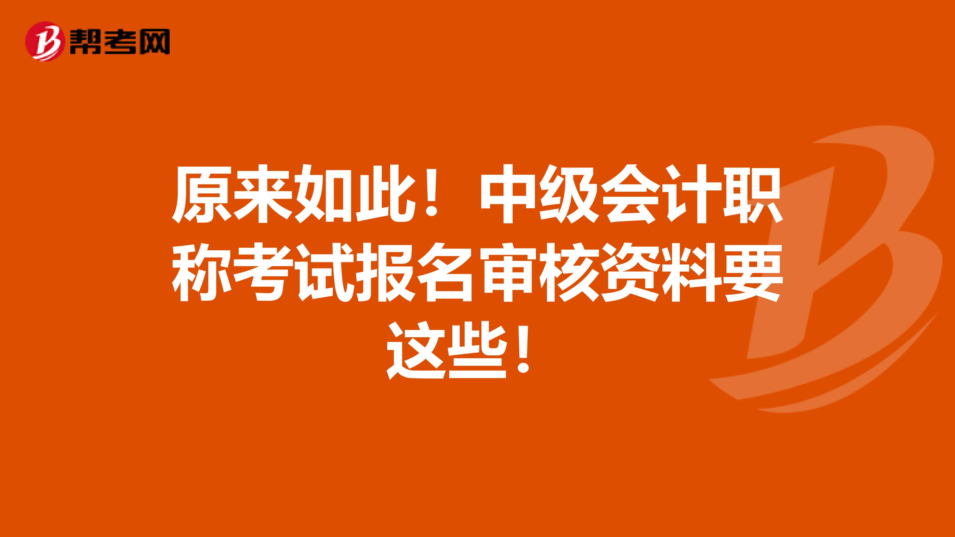 原来如此！中级会计职称考试报名审核资料要这些！