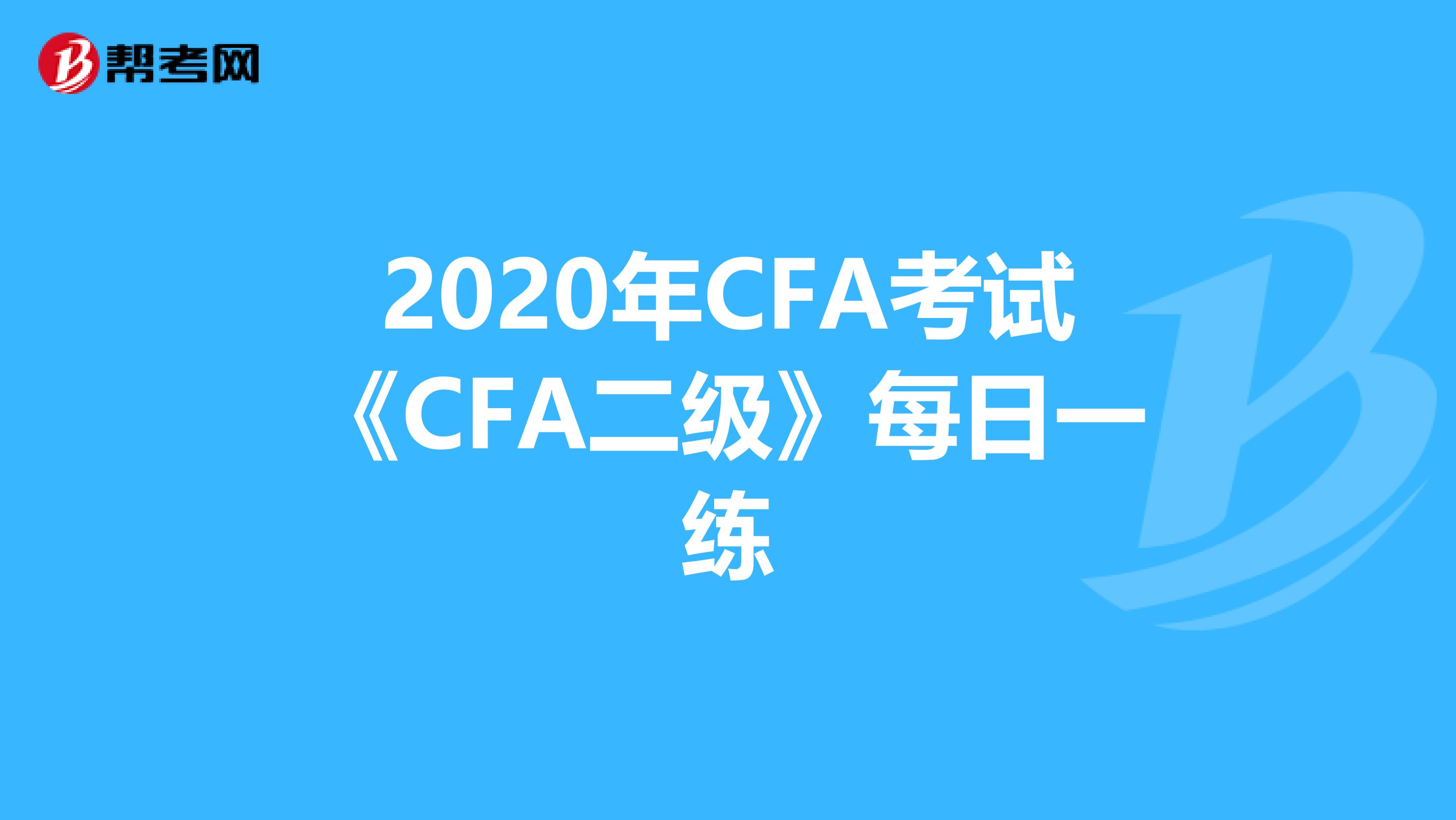 2020年CFA考试《CFA二级》每日一练