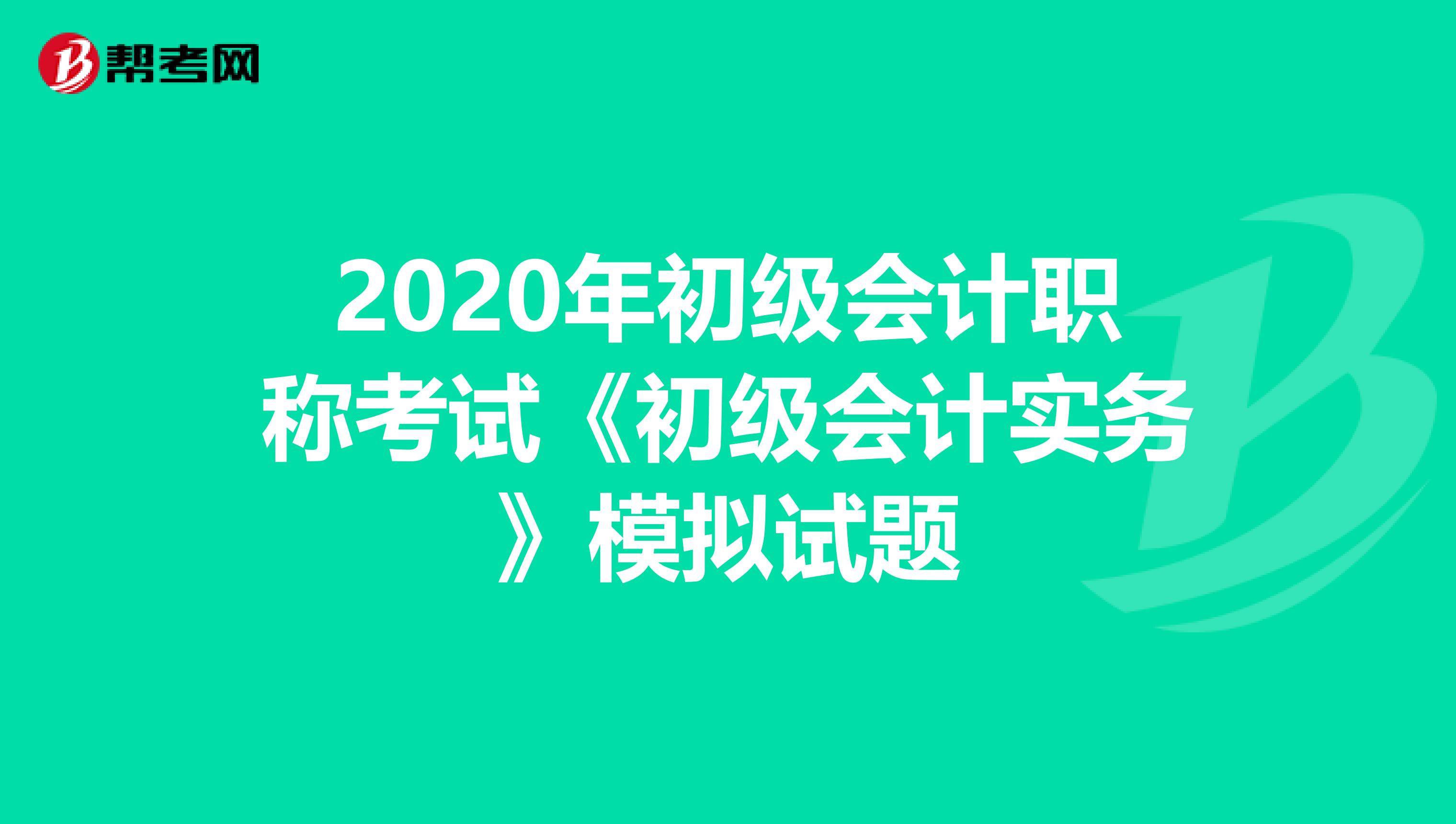 2020年初级会计职称考试《初级会计实务》模拟试题