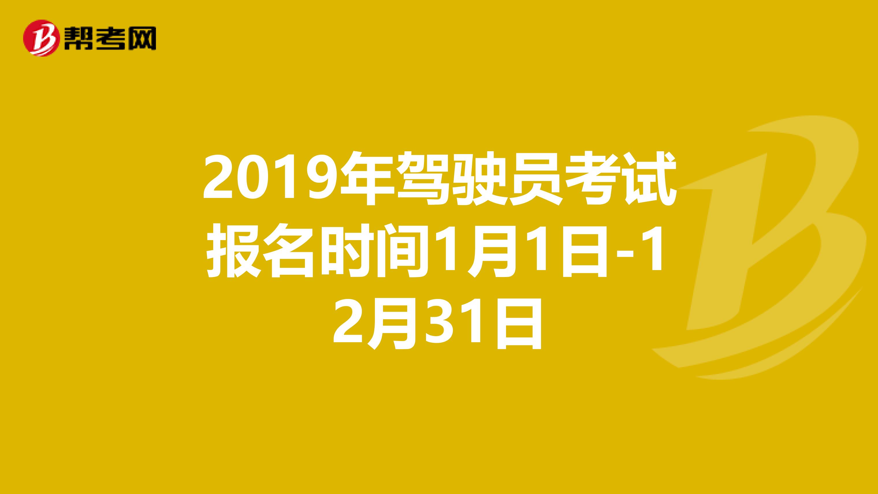 2019年驾驶员考试报名时间1月1日-12月31日