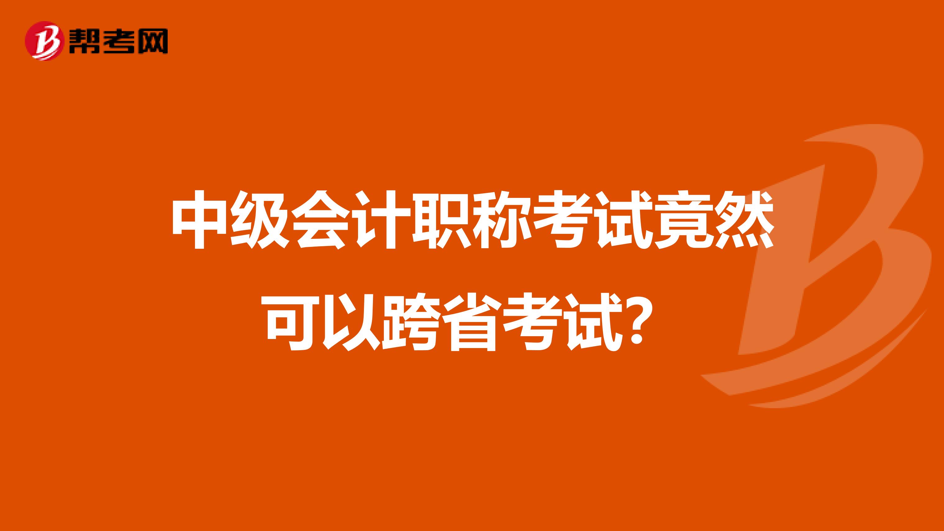 中级会计职称考试竟然可以跨省考试？
