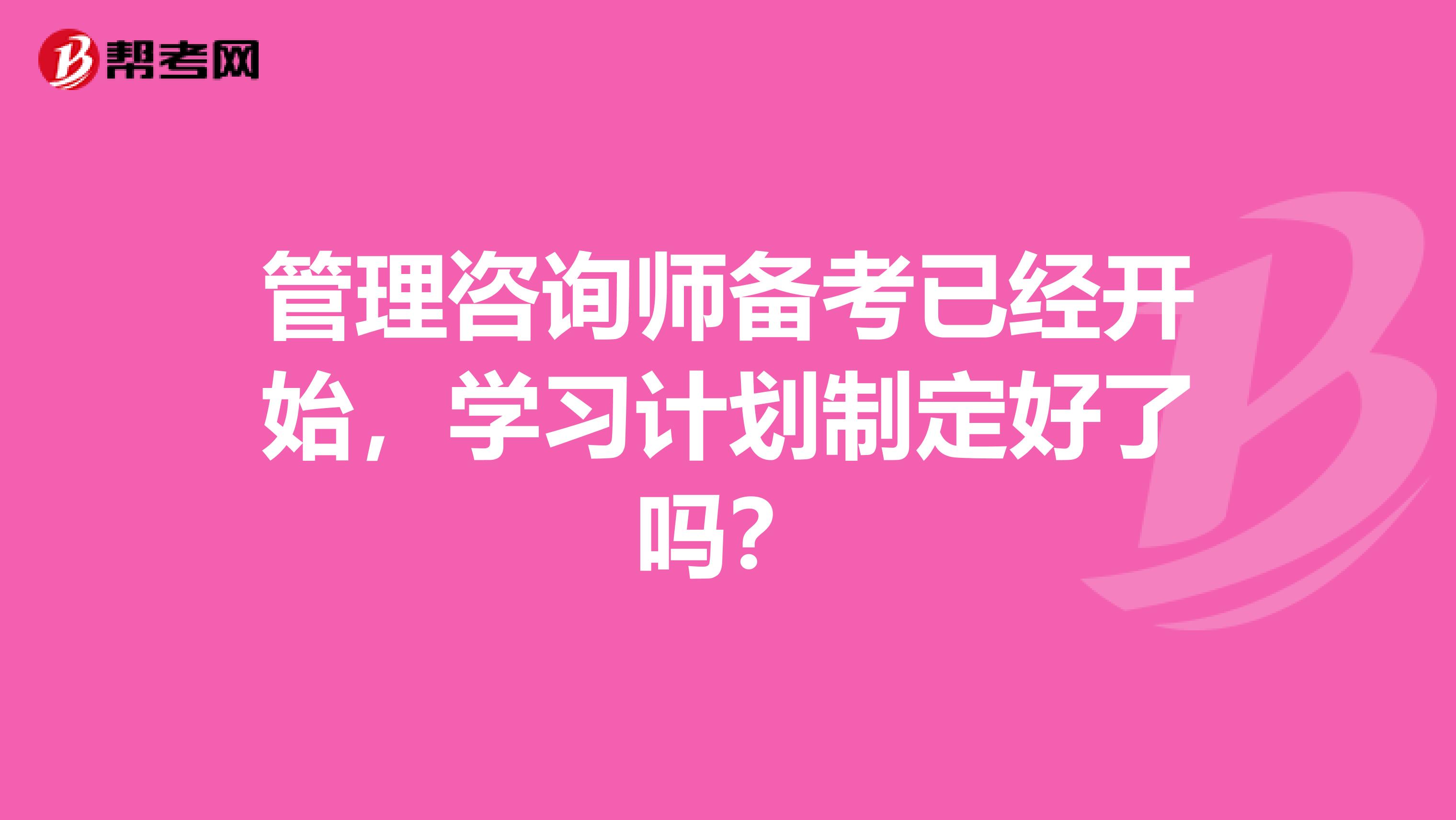 管理咨询师备考已经开始，学习计划制定好了吗？