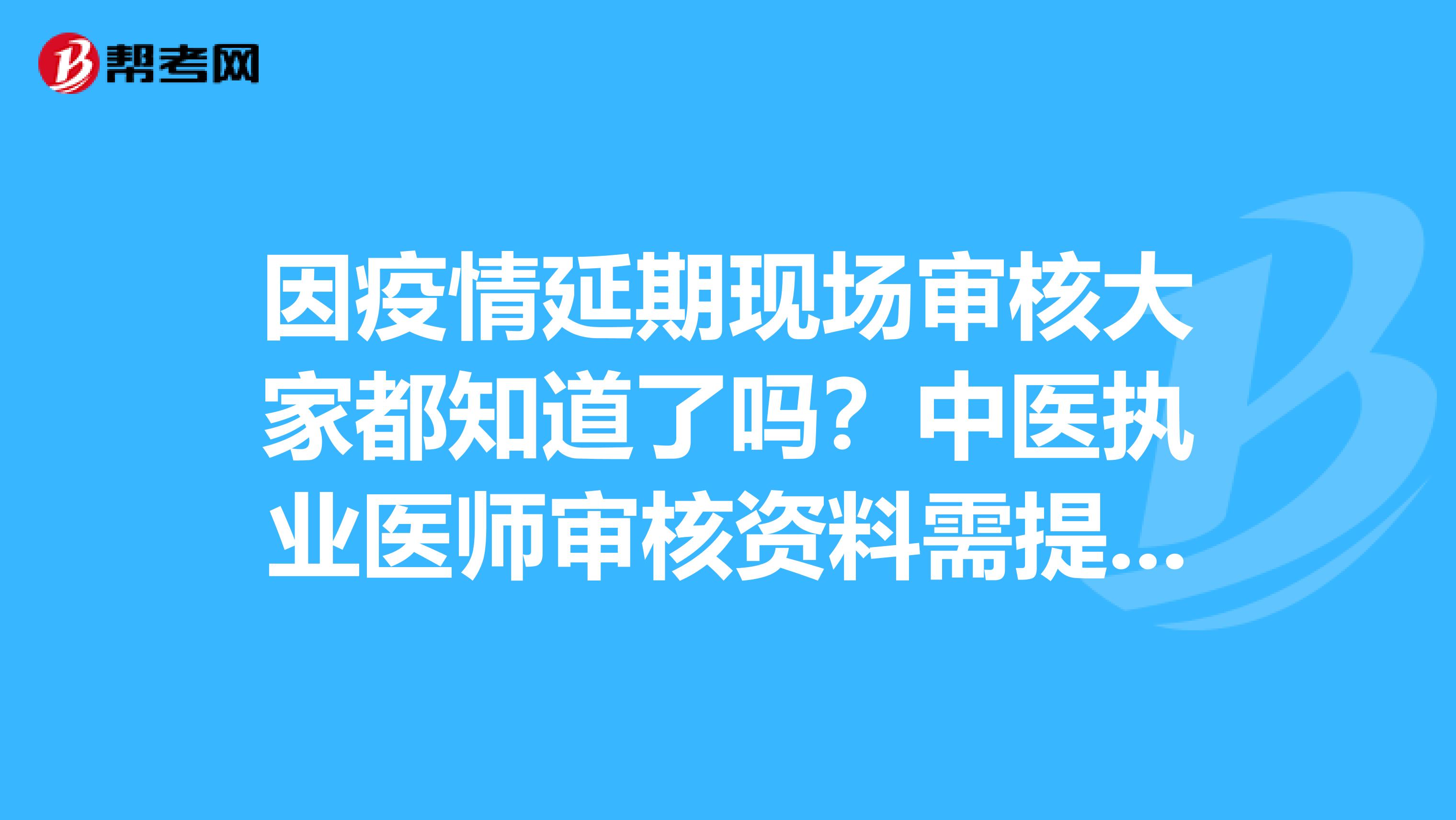 因疫情延期现场审核大家都知道了吗？中医执业医师审核资料需提前备好！