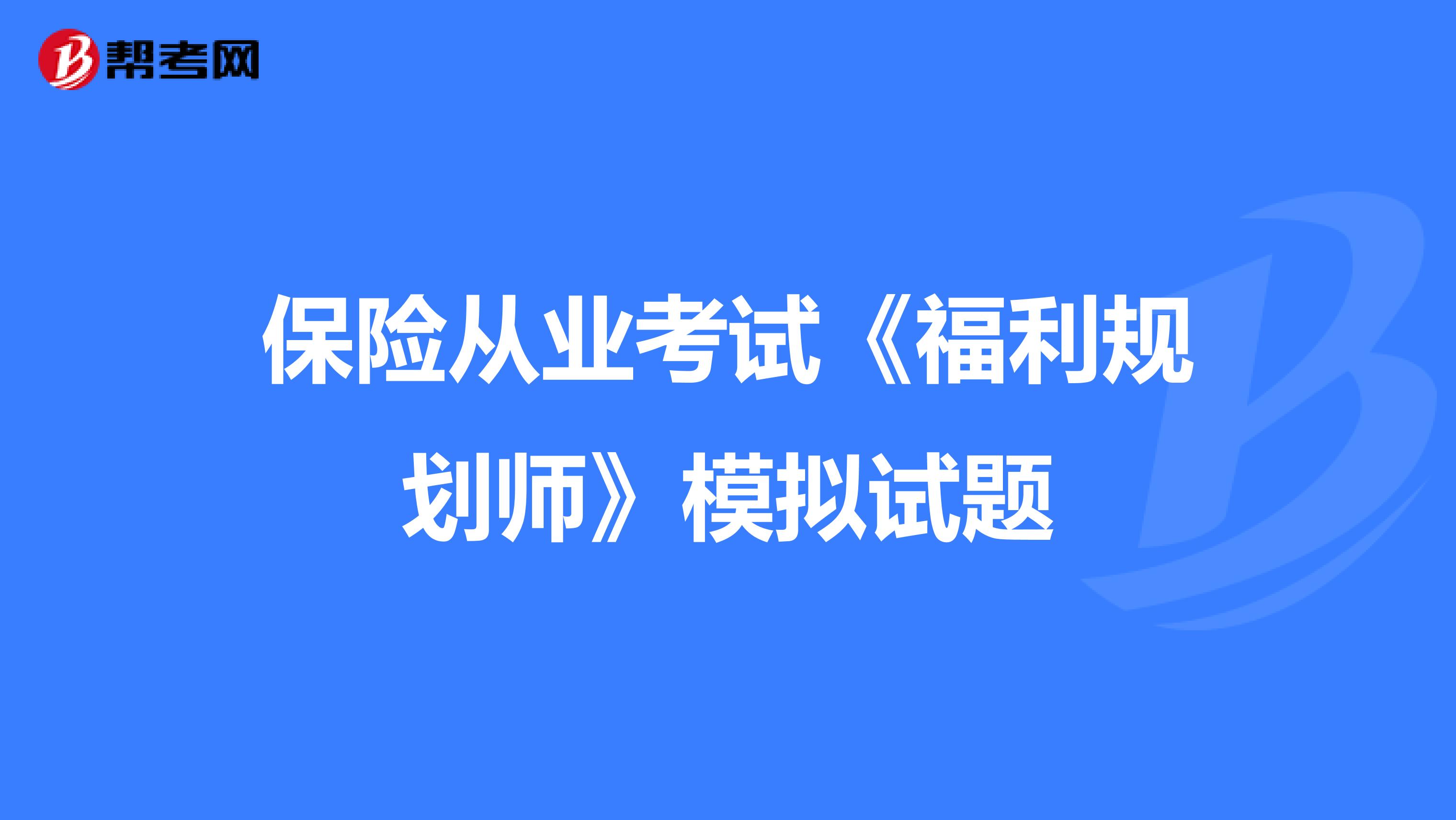 保险从业考试《福利规划师》模拟试题