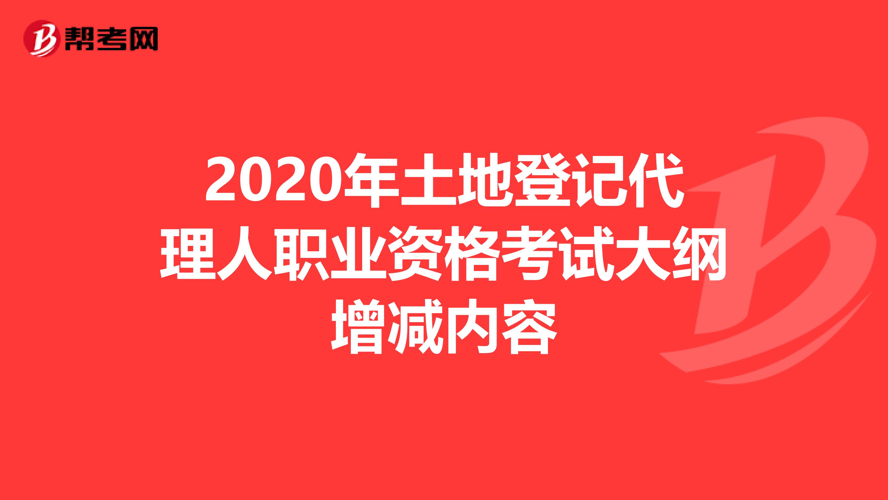 2020年土地登记代理人职业资格考试大纲增减内容