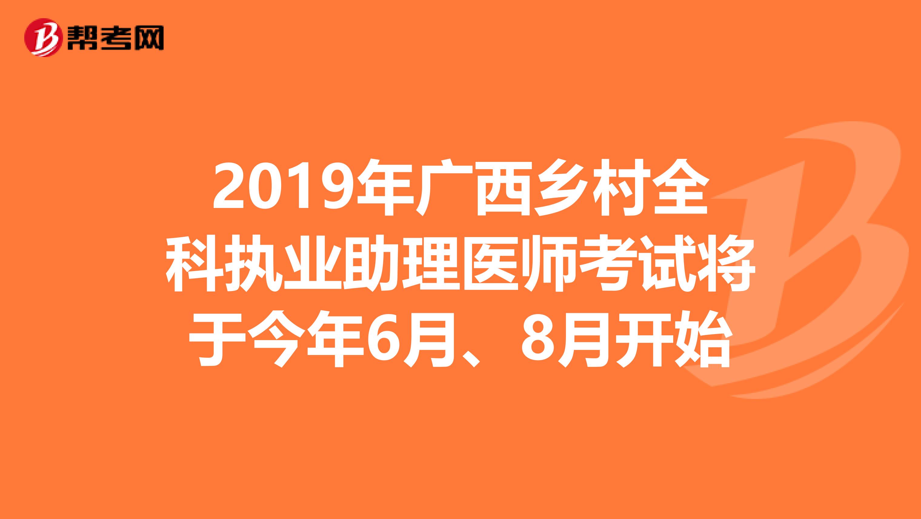 2019年广西乡村全科执业助理医师考试将于今年6月、8月开始