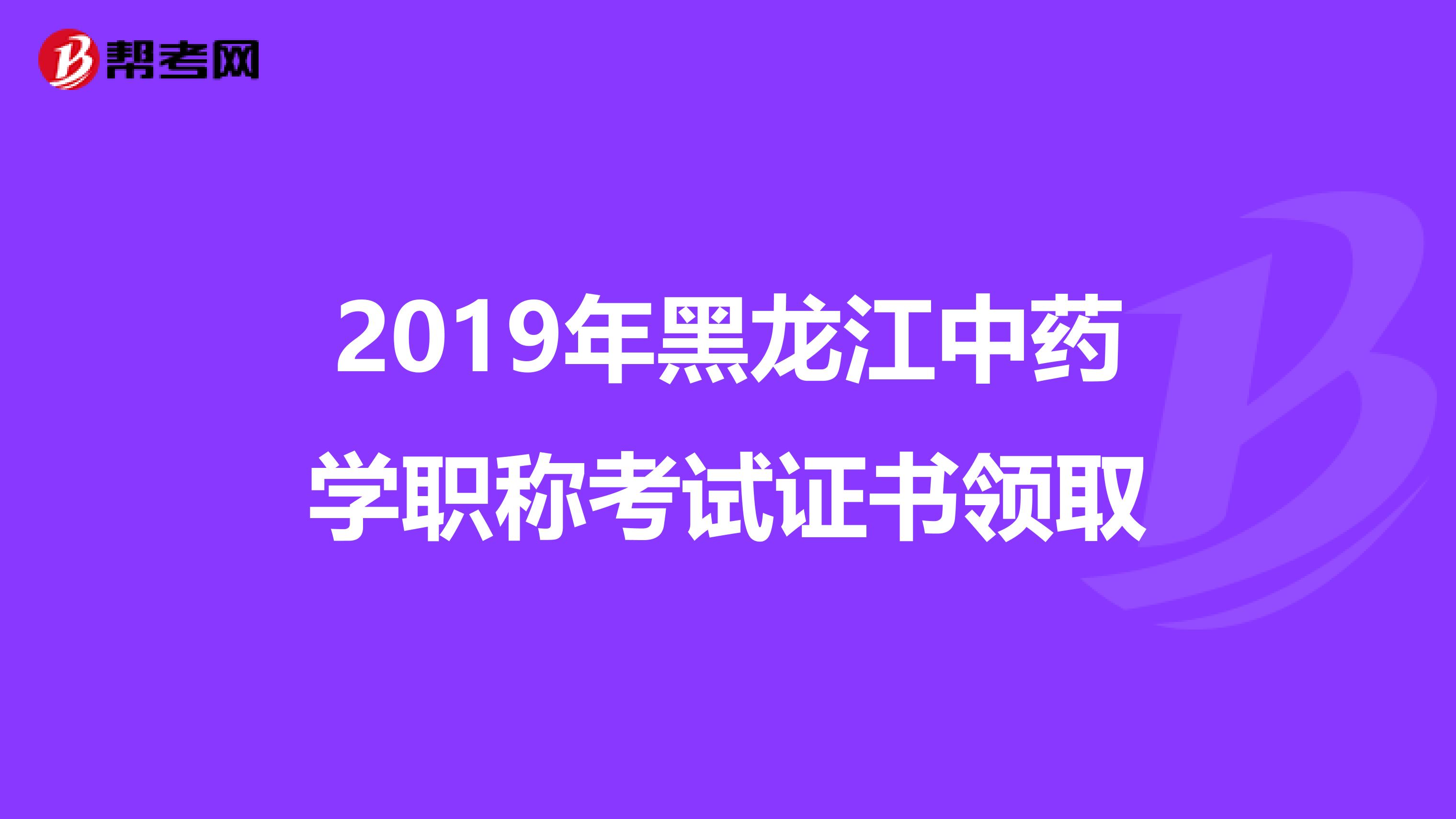 2019年黑龙江中药学职称考试证书领取