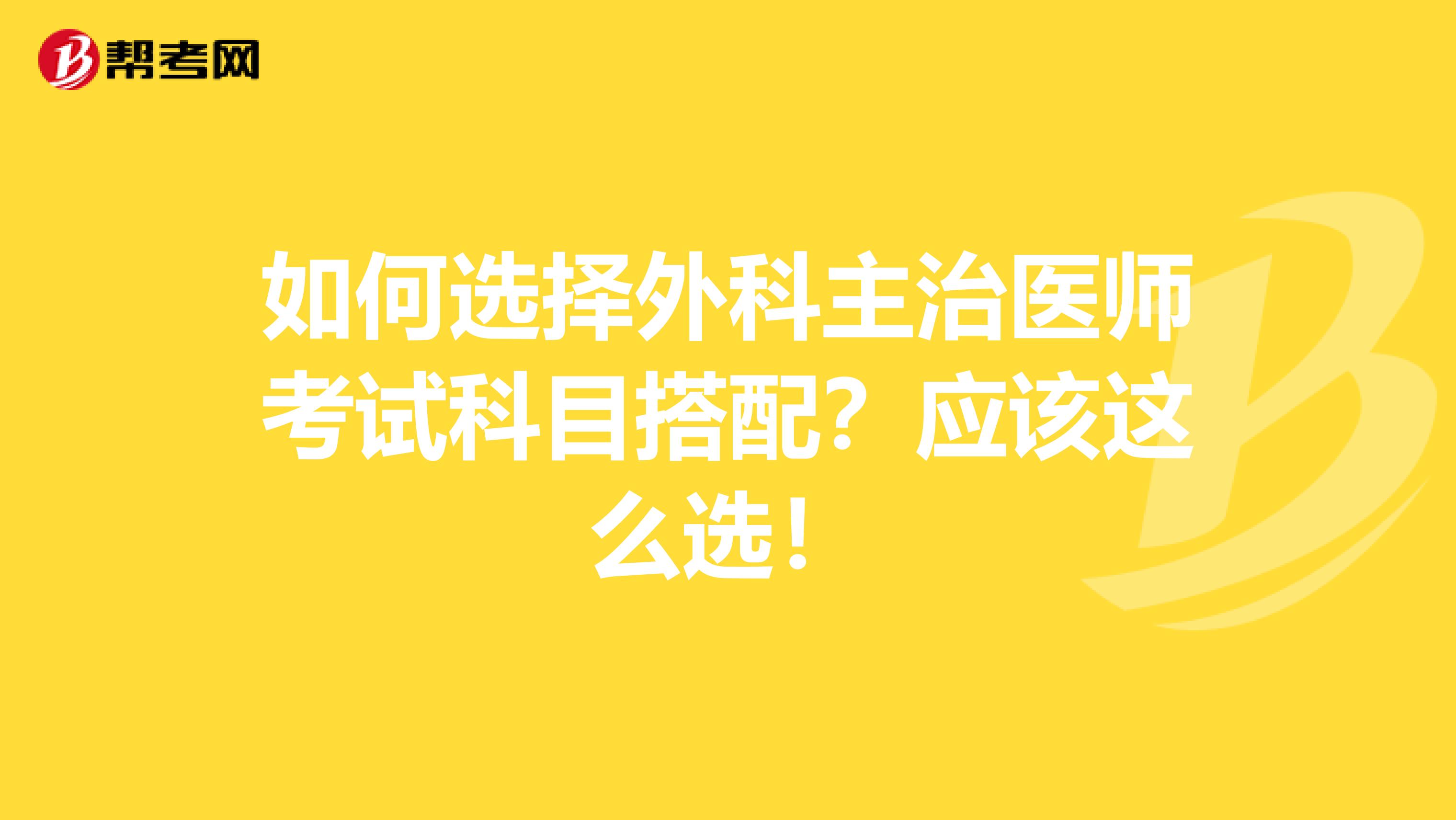 如何选择外科主治医师考试科目搭配？应该这么选！